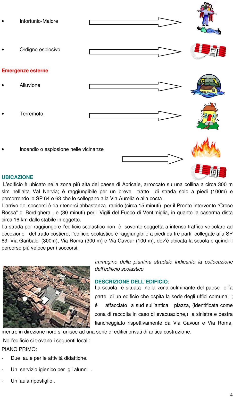 L arrivo dei soccorsi è da ritenersi abbastanza rapido (circa 15 minuti) per il Pronto Intervento Croce Rossa di Bordighera, e (30 minuti) per i Vigili del Fuoco di Ventimiglia, in quanto la caserma