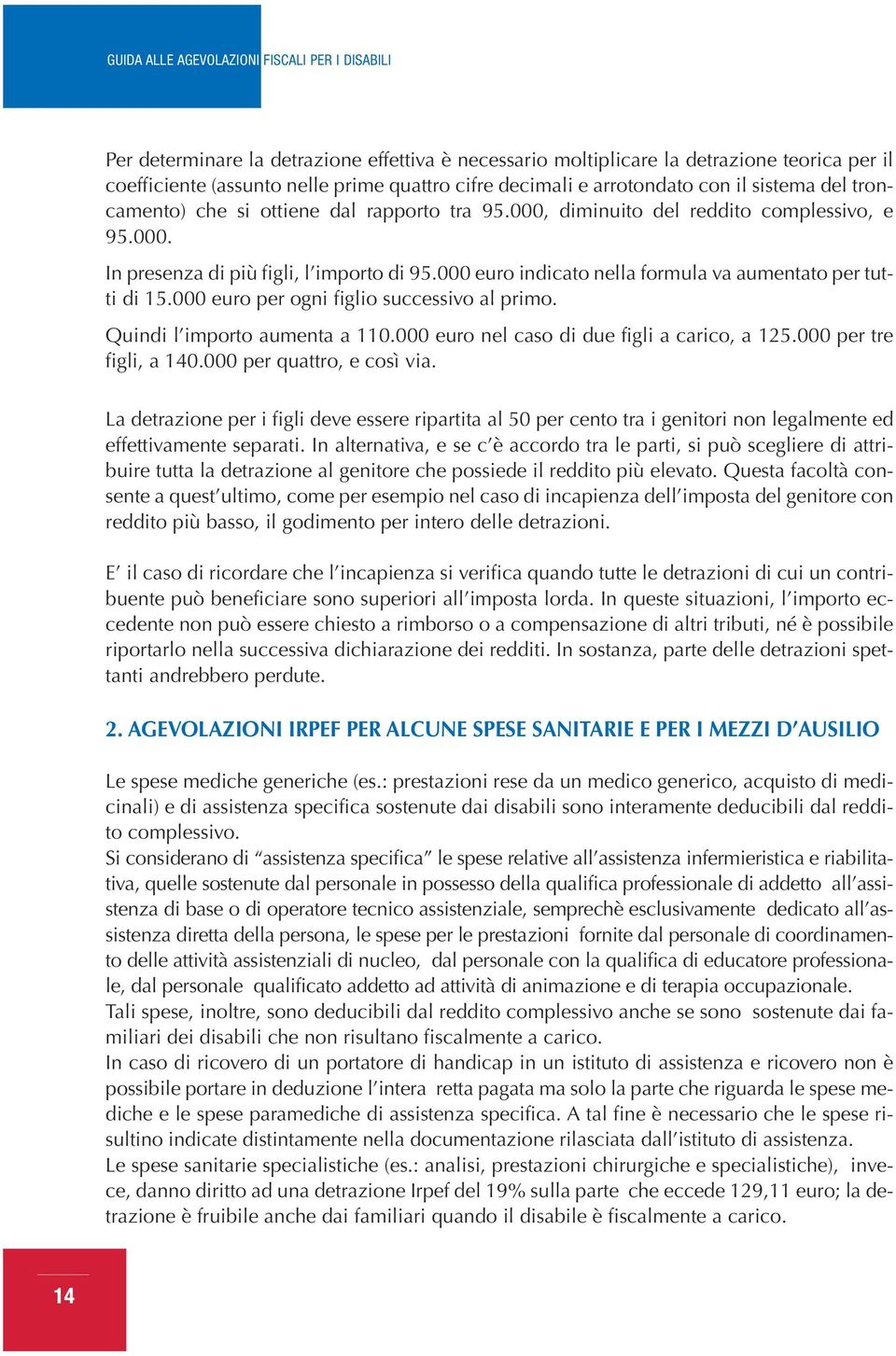 000 euro per ogni figlio successivo al primo. Quindi l importo aumenta a 110.000 euro nel caso di due figli a carico, a 125.000 per tre figli, a 140.000 per quattro, e così via.