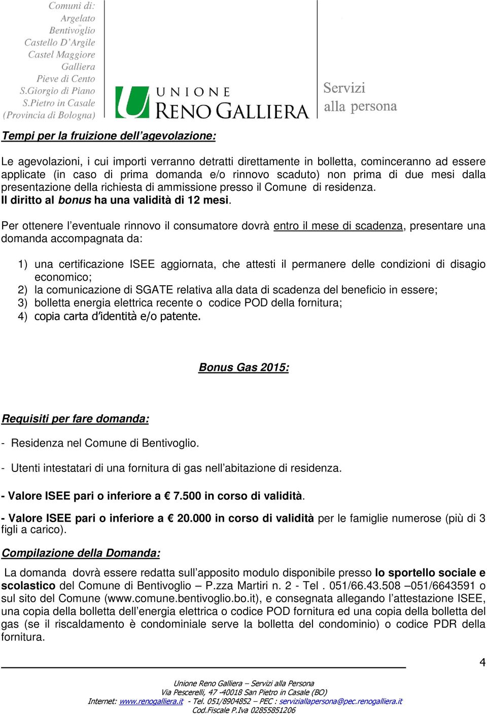 Per ottenere l eventuale rinnovo il consumatore dovrà entro il mese di scadenza, presentare una domanda accompagnata da: 1) una certificazione ISEE aggiornata, che attesti il permanere delle