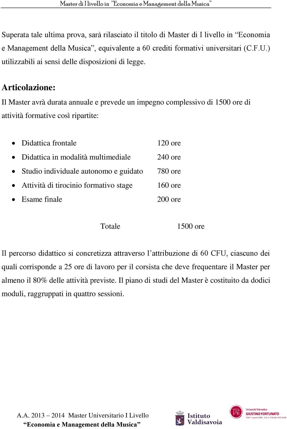 Articolazione: Il Master avrà durata annuale e prevede un impegno complessivo di 1500 ore di attività formative così ripartite: Didattica frontale Didattica in modalità multimediale Studio