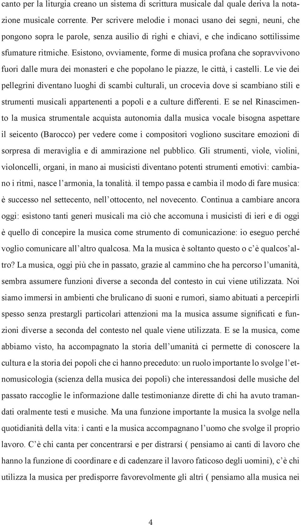 Esistono, ovviamente, forme di musica profana che sopravvivono fuori dalle mura dei monasteri e che popolano le piazze, le città, i castelli.