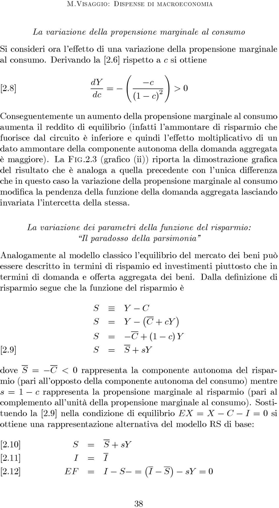 8] (1 c) 2 > 0 Conseguentemente un aumento della propensione marginale al consumo aumenta il reddito di equilibrio (infatti l ammontare di risparmio che fuorisce dal circuito è inferiore e quindi l