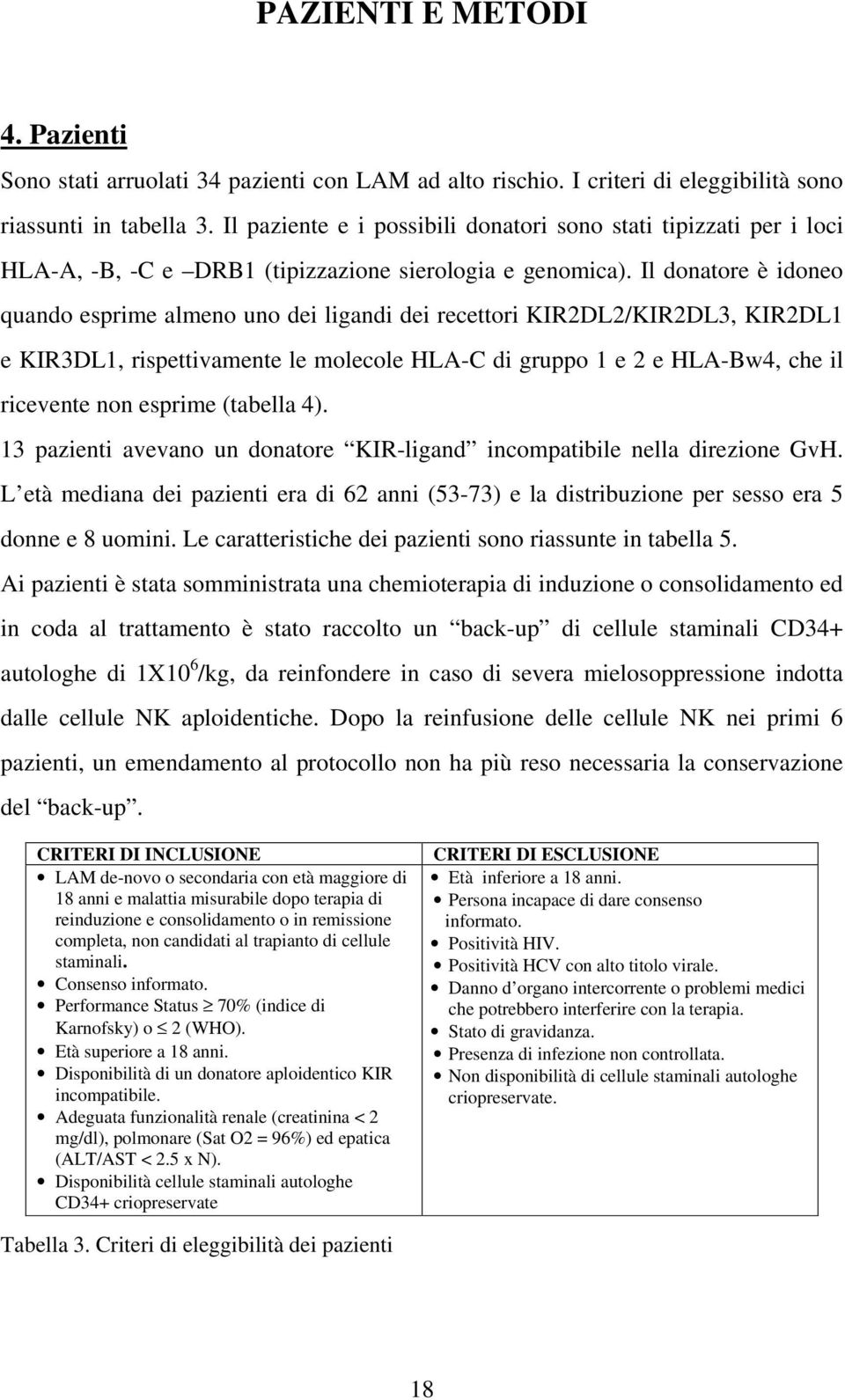 Il donatore è idoneo quando esprime almeno uno dei ligandi dei recettori KIR2DL2/KIR2DL3, KIR2DL1 e KIR3DL1, rispettivamente le molecole HLA-C di gruppo 1 e 2 e HLA-Bw4, che il ricevente non esprime