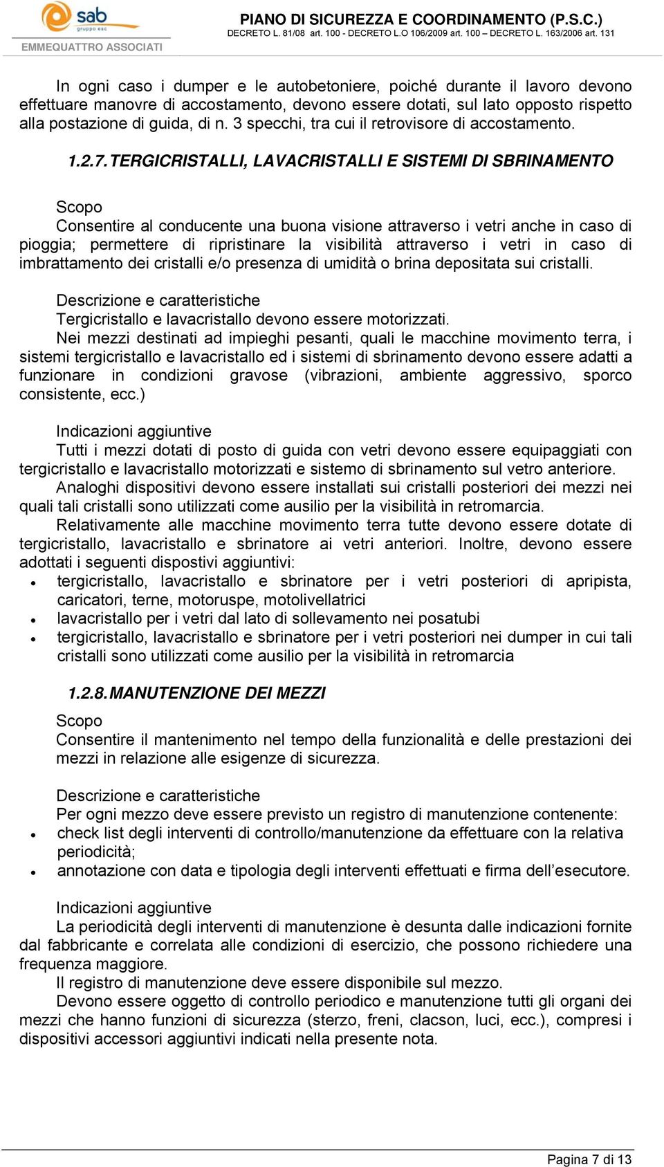 TERGICRISTALLI, LAVACRISTALLI E SISTEMI DI SBRINAMENTO Consentire al conducente una buona visione attraverso i vetri anche in caso di pioggia; permettere di ripristinare la visibilità attraverso i