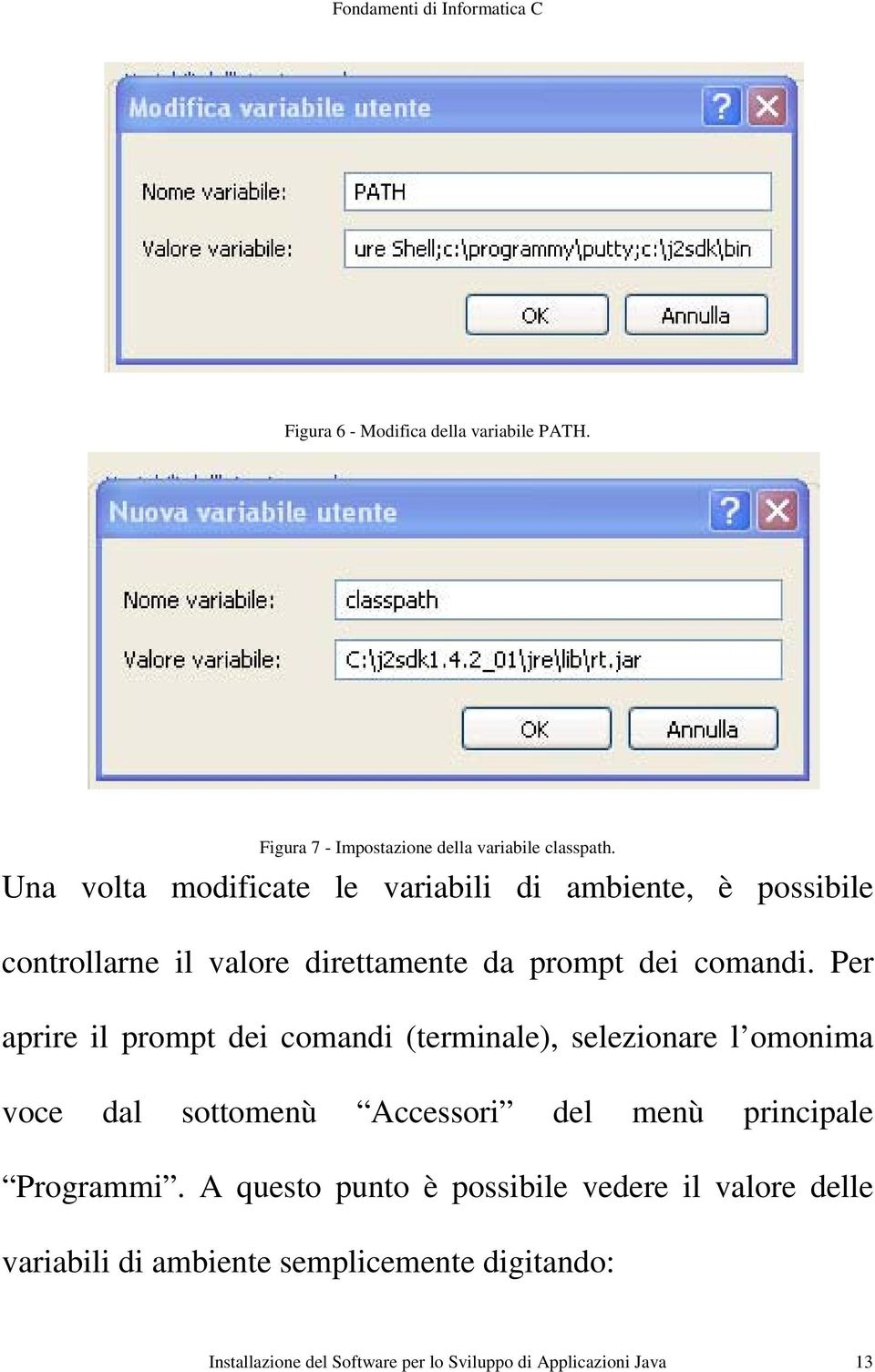 Per aprire il prompt dei comandi (terminale), selezionare l omonima voce dal sottomenù Accessori del menù principale