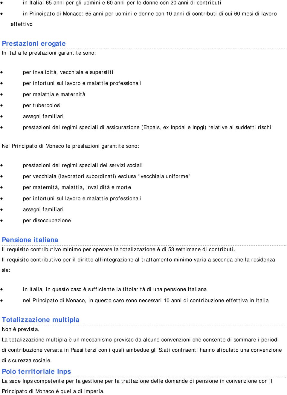 Monaco le prestazioni garantite sono: prestazioni dei regimi speciali dei servizi sociali per vecchiaia (lavoratori subordinati) esclusa vecchiaia uniforme per maternità, malattia, invalidità e morte