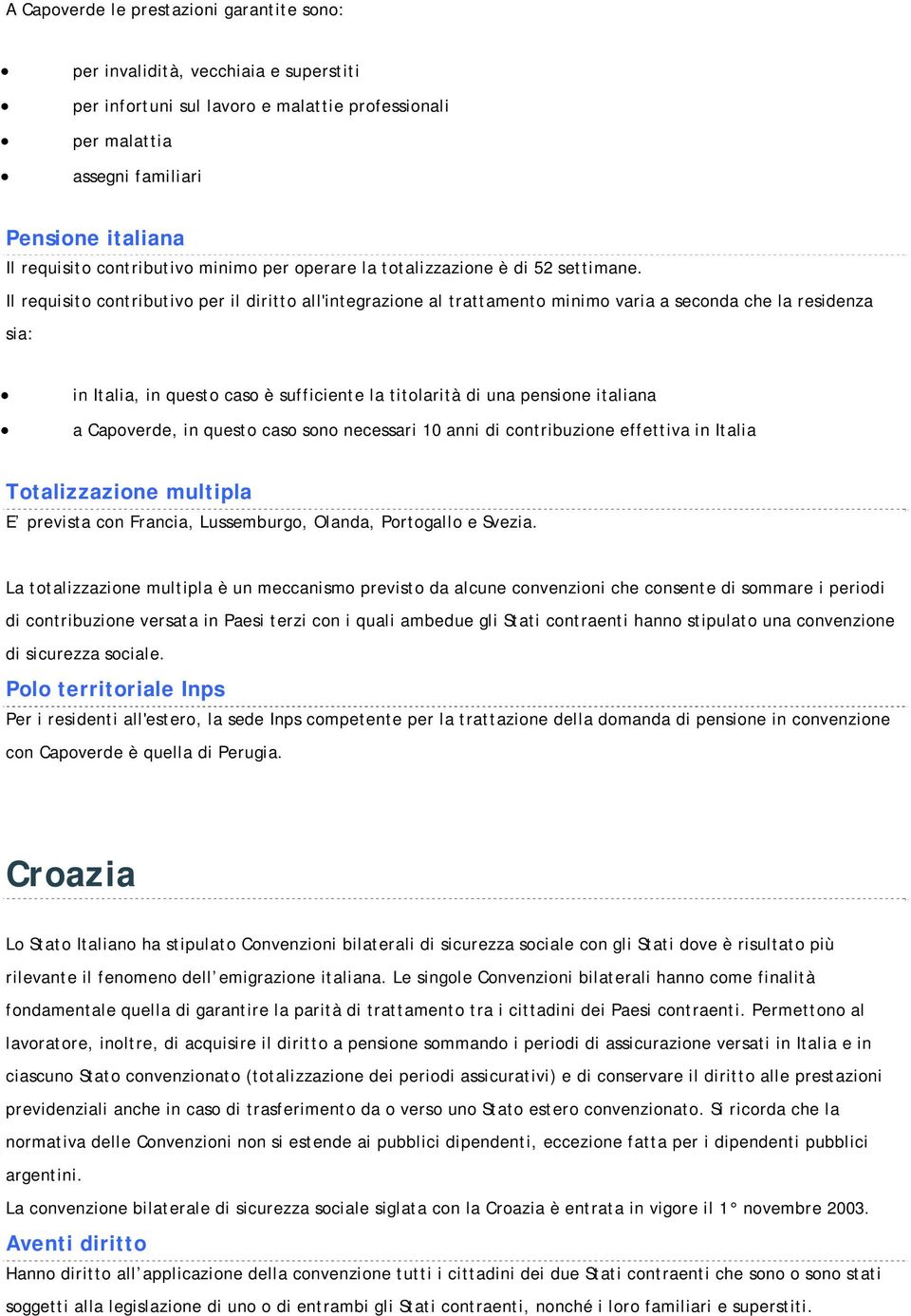 Lussemburgo, Olanda, Portogallo e Svezia. Per i residenti all'estero, la sede Inps competente per la trattazione della domanda di pensione in convenzione con Capoverde è quella di Perugia.