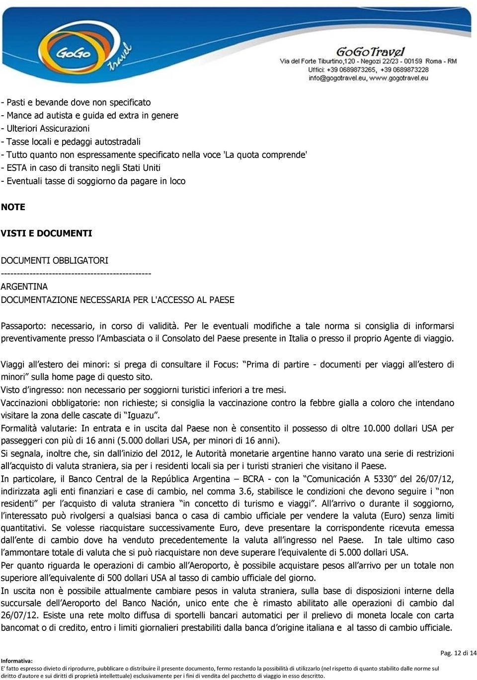 ----------------------------------------------- ARGENTINA DOCUMENTAZIONE NECESSARIA PER L'ACCESSO AL PAESE Passaporto: necessario, in corso di validità.