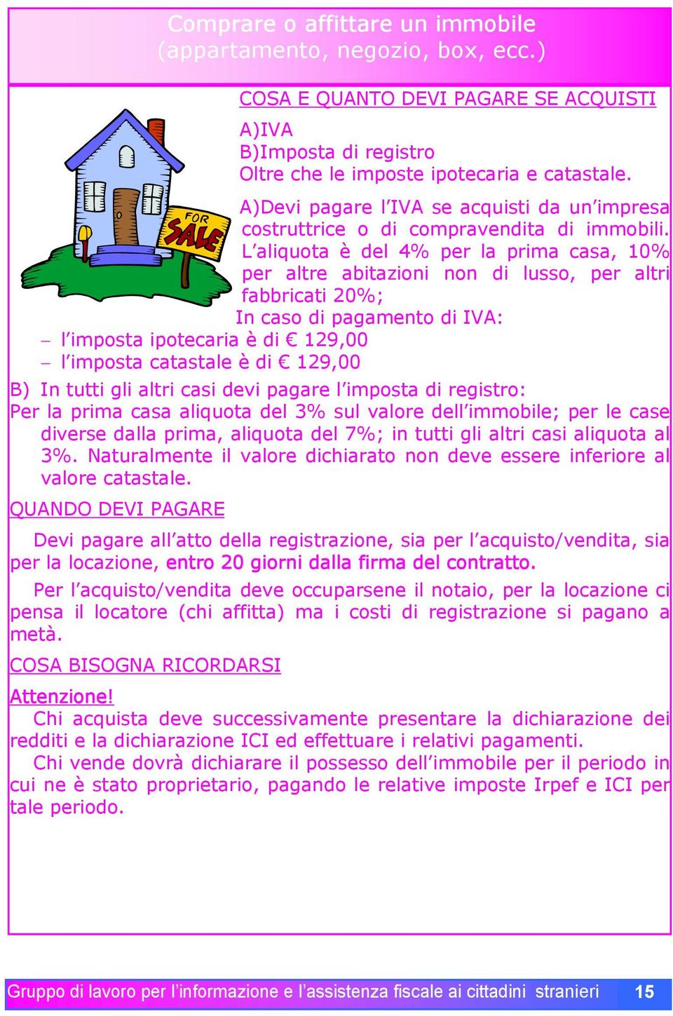 L aliquota è del 4% per la prima casa, 10% per altre abitazioni non di lusso, per altri fabbricati 20%; In caso di pagamento di IVA: l imposta ipotecaria è di 129,00 l imposta catastale è di 129,00