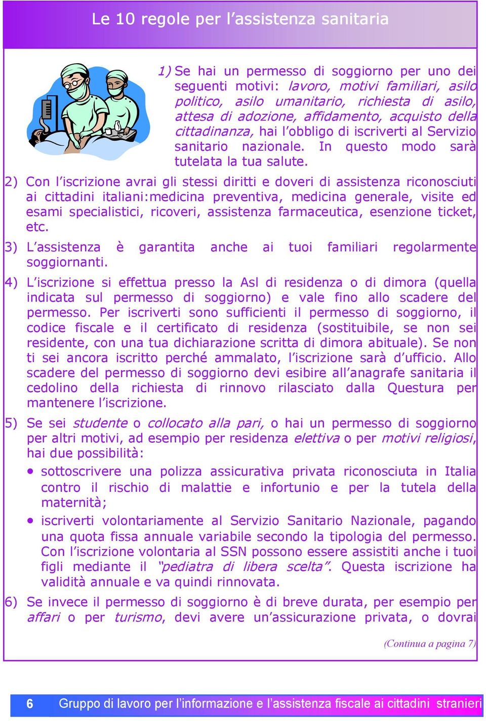 2) Con l iscrizione avrai gli stessi diritti e doveri di assistenza riconosciuti ai cittadini italiani:medicina preventiva, medicina generale, visite ed esami specialistici, ricoveri, assistenza