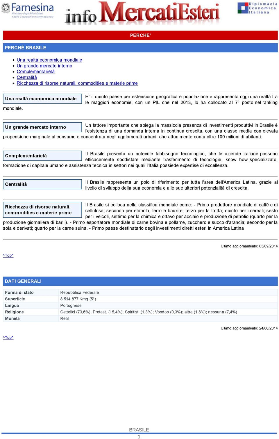 interno Un fattore importante che spiega la massiccia presenza di investimenti produttivi in Brasile è l'esistenza di una domanda interna in continua crescita, con una classe media con elevata