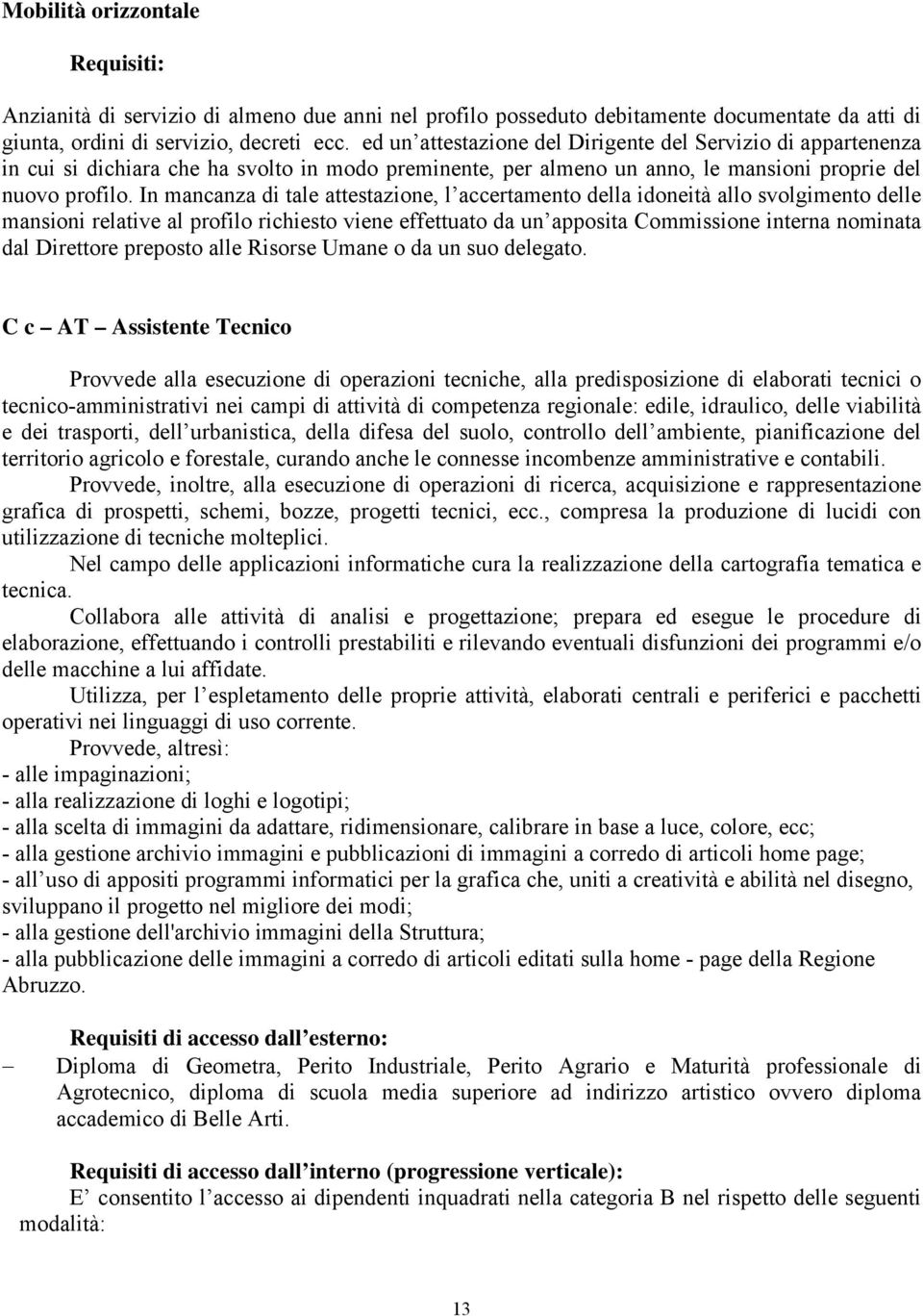 In mancanza di tale attestazione, l accertamento della idoneità allo svolgimento delle mansioni relative al profilo richiesto viene effettuato da un apposita Commissione interna nominata dal