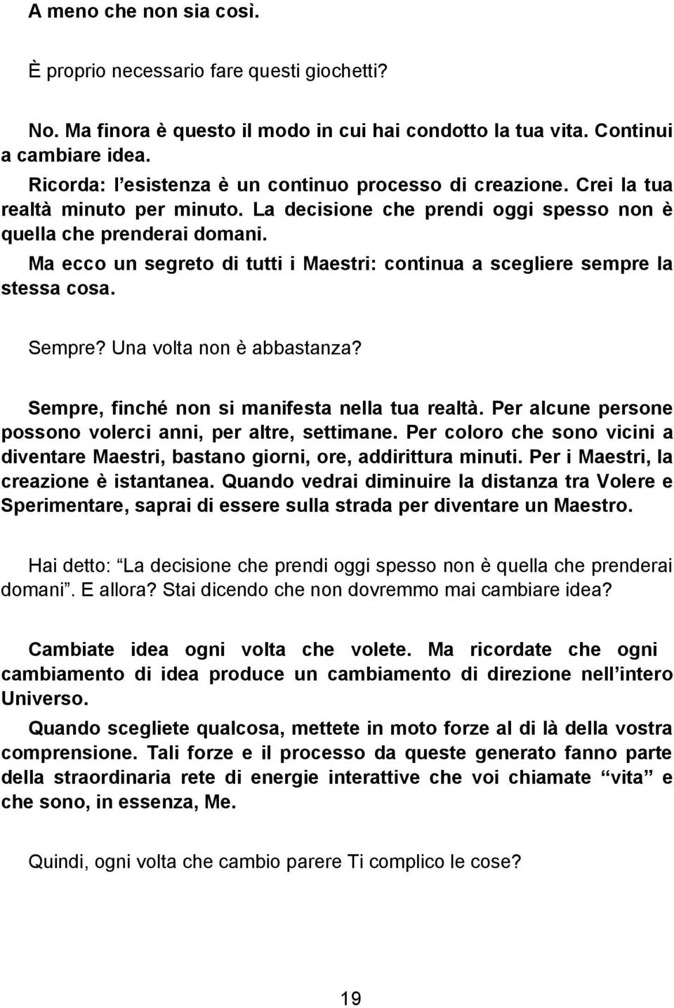 Ma ecco un segreto di tutti i Maestri: continua a scegliere sempre la stessa cosa. Sempre? Una volta non è abbastanza? Sempre, finché non si manifesta nella tua realtà.