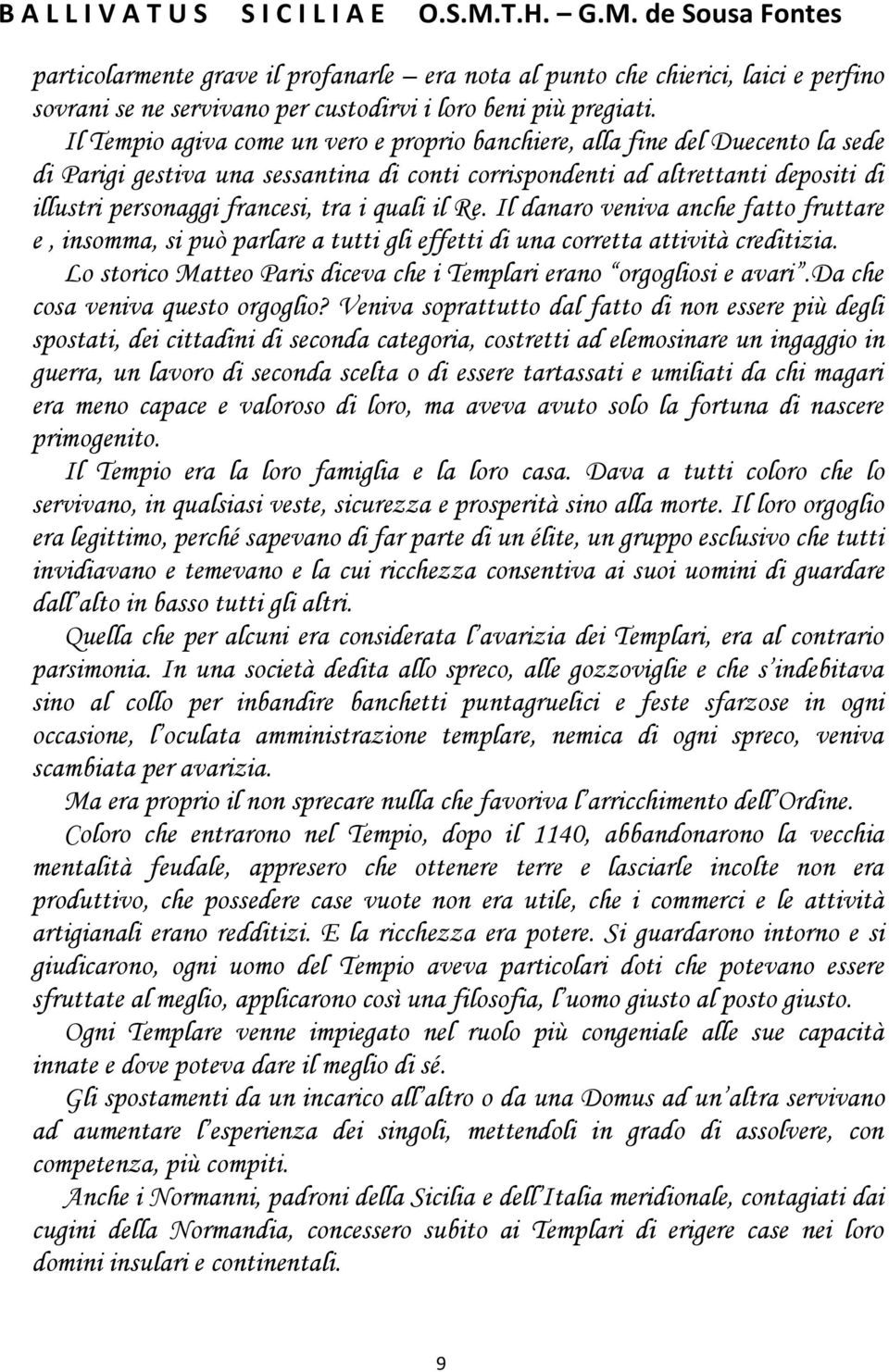 i quali il Re. Il danaro veniva anche fatto fruttare e, insomma, si può parlare a tutti gli effetti di una corretta attività creditizia.