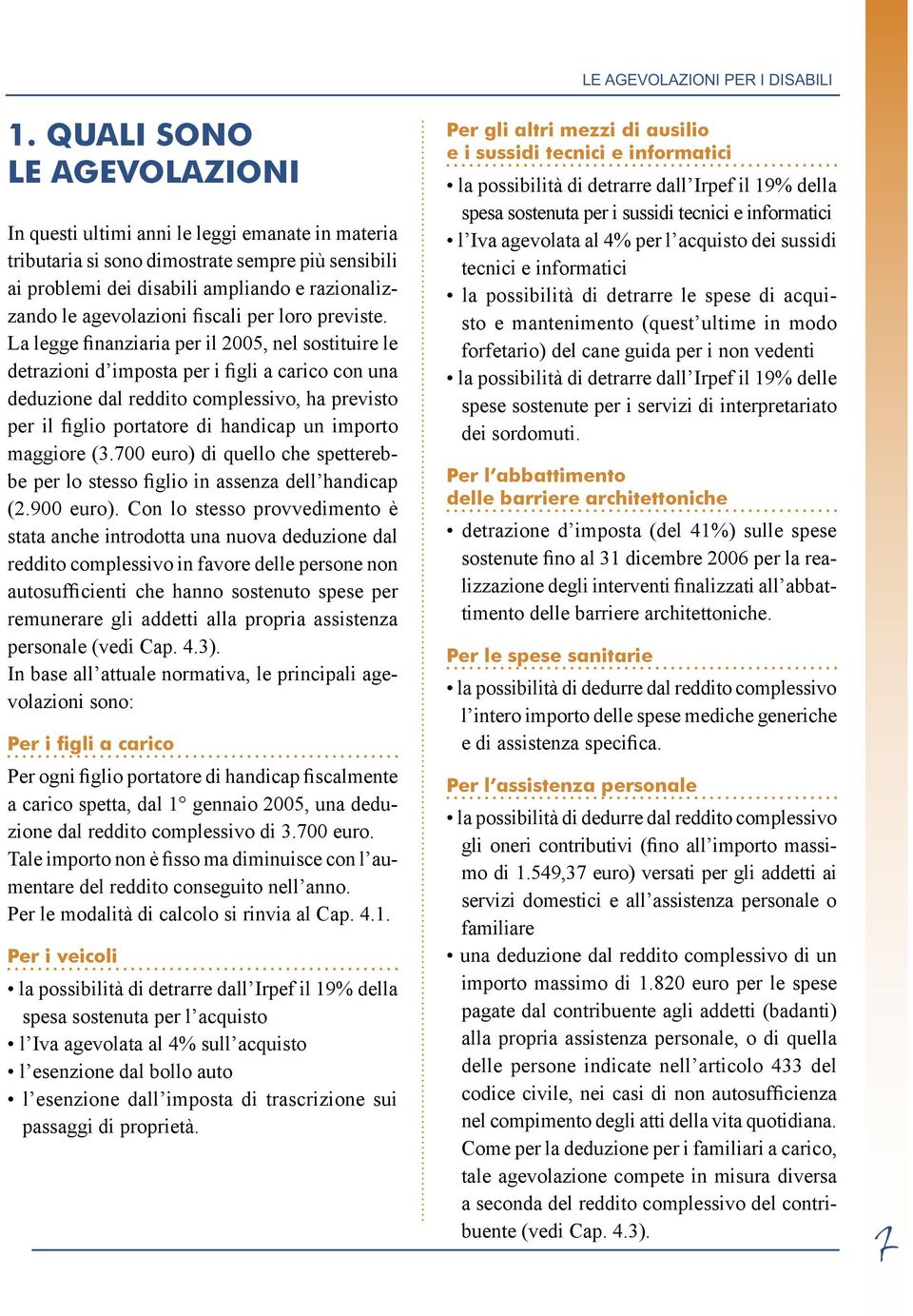 La legge finanziaria per il 2005, nel sostituire le detrazioni d imposta per i figli a carico con una deduzione dal reddito complessivo, ha previsto per il figlio portatore di handicap un importo