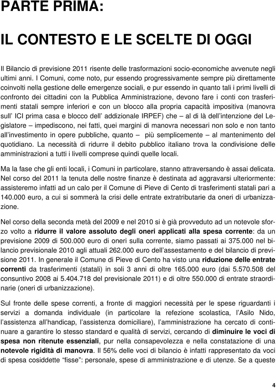 la Pubblica Amministrazione, devono fare i conti con trasferimenti statali sempre inferiori e con un blocco alla propria capacità impositiva (manovra sull ICI prima casa e blocco dell addizionale