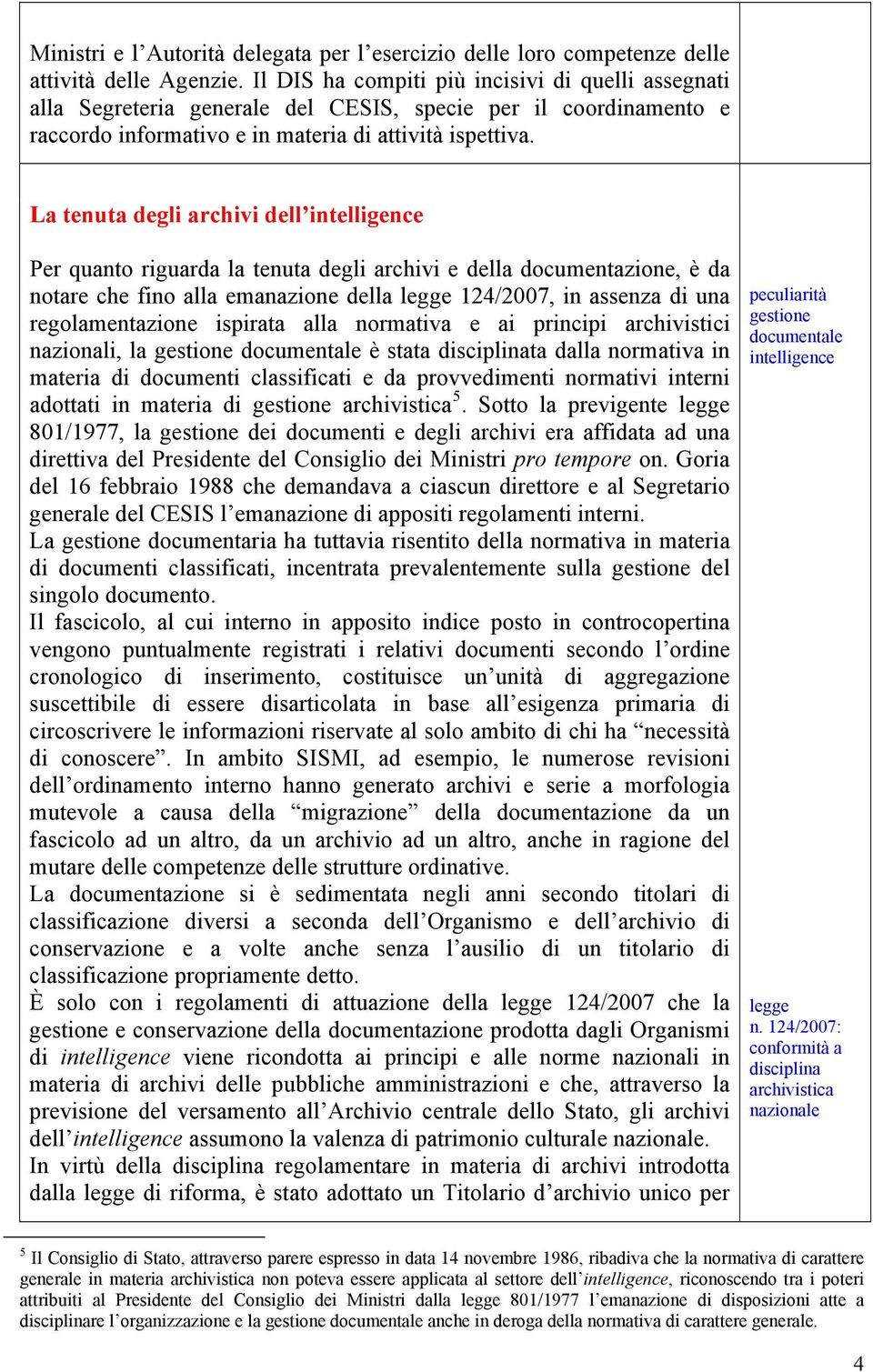 La tenuta degli archivi dell intelligence Per quanto riguarda la tenuta degli archivi e della documentazione, è da notare che fino alla emanazione della legge 124/2007, in assenza di una