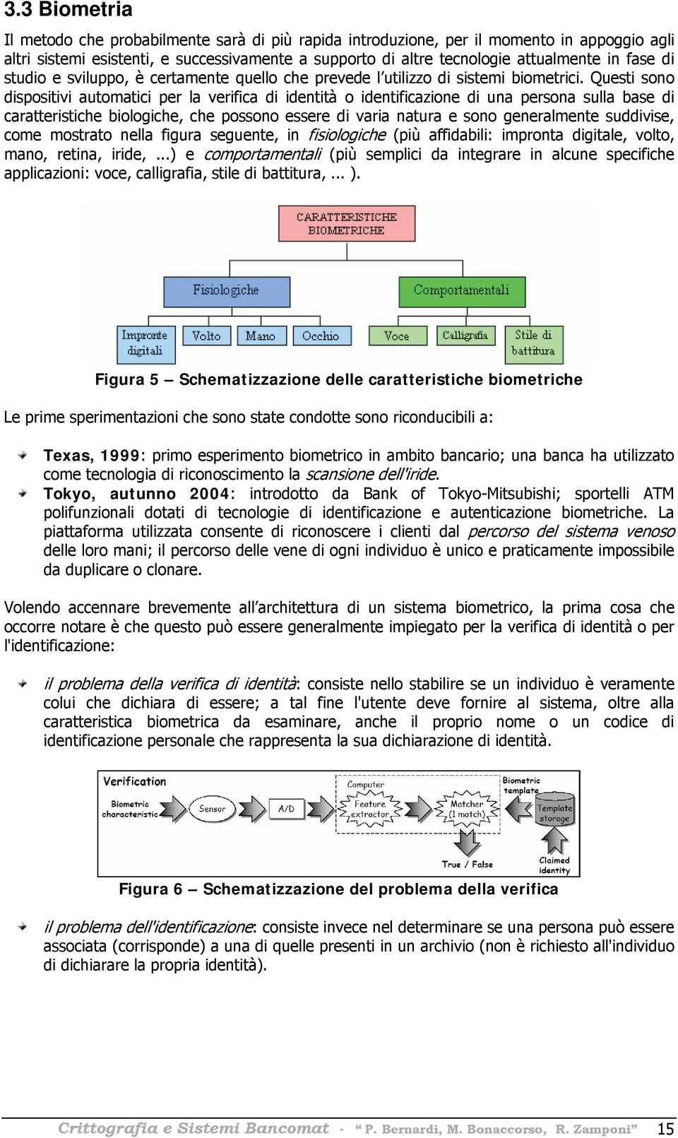 Questi sono dispositivi automatici per la verifica di identità o identificazione di una persona sulla base di caratteristiche biologiche, che possono essere di varia natura e sono generalmente