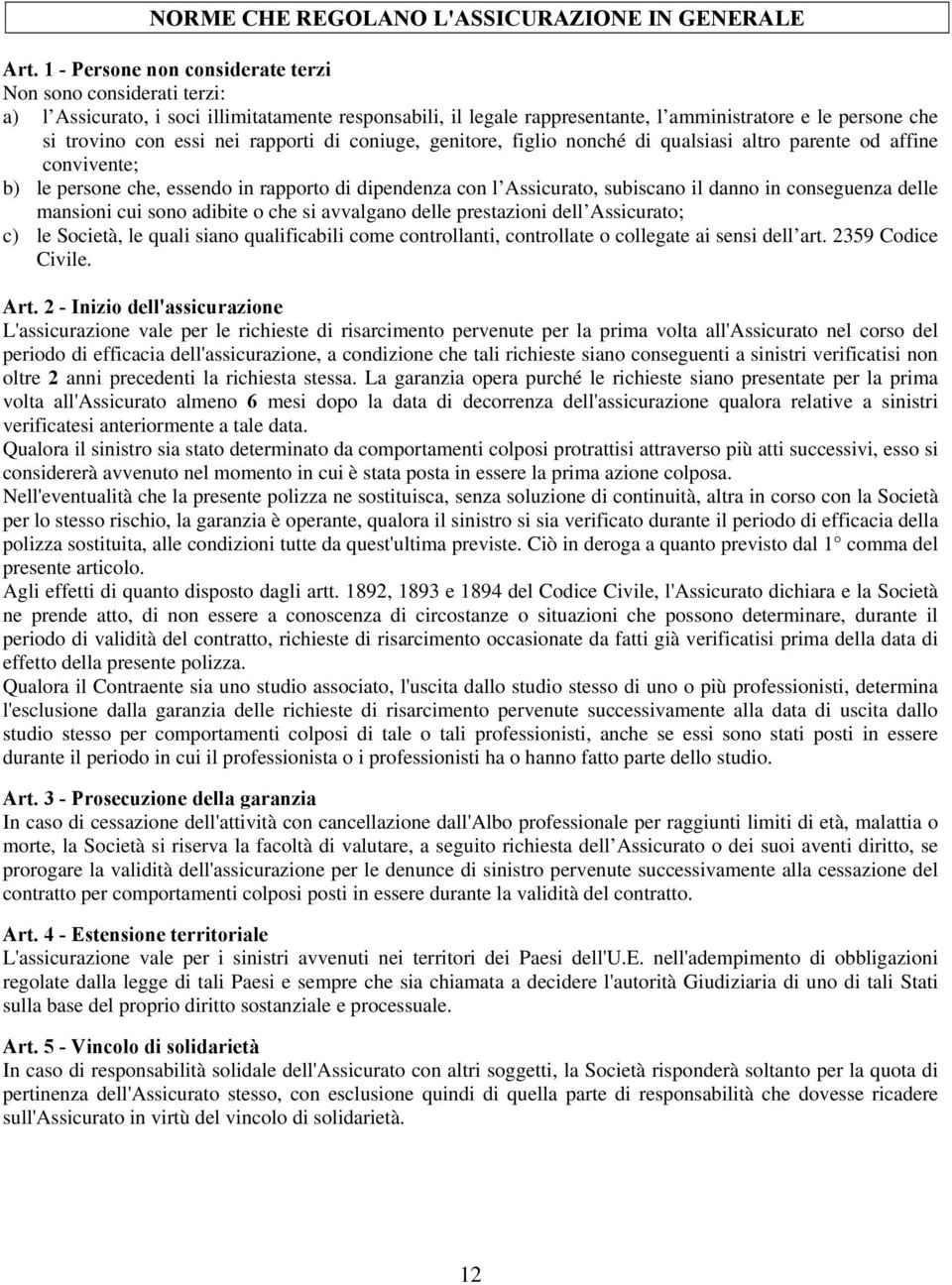 rapporti di coniuge, genitore, figlio nonché di qualsiasi altro parente od affine convivente; b) le persone che, essendo in rapporto di dipendenza con l Assicurato, subiscano il danno in conseguenza