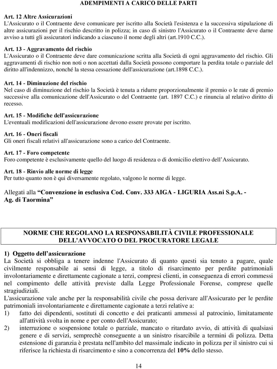 caso di sinistro l'assicurato o il Contraente deve darne avviso a tutti gli assicuratori indicando a ciascuno il nome degli altri (art.1910 C.C.). Art.