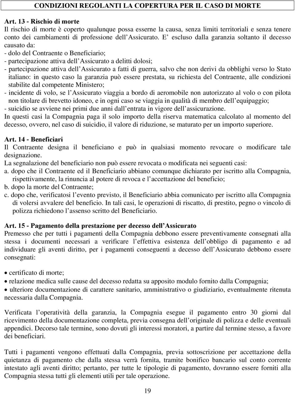 E escluso dalla garanzia soltanto il decesso causato da: - dolo del Contraente o Beneficiario; - partecipazione attiva dell Assicurato a delitti dolosi; - partecipazione attiva dell Assicurato a