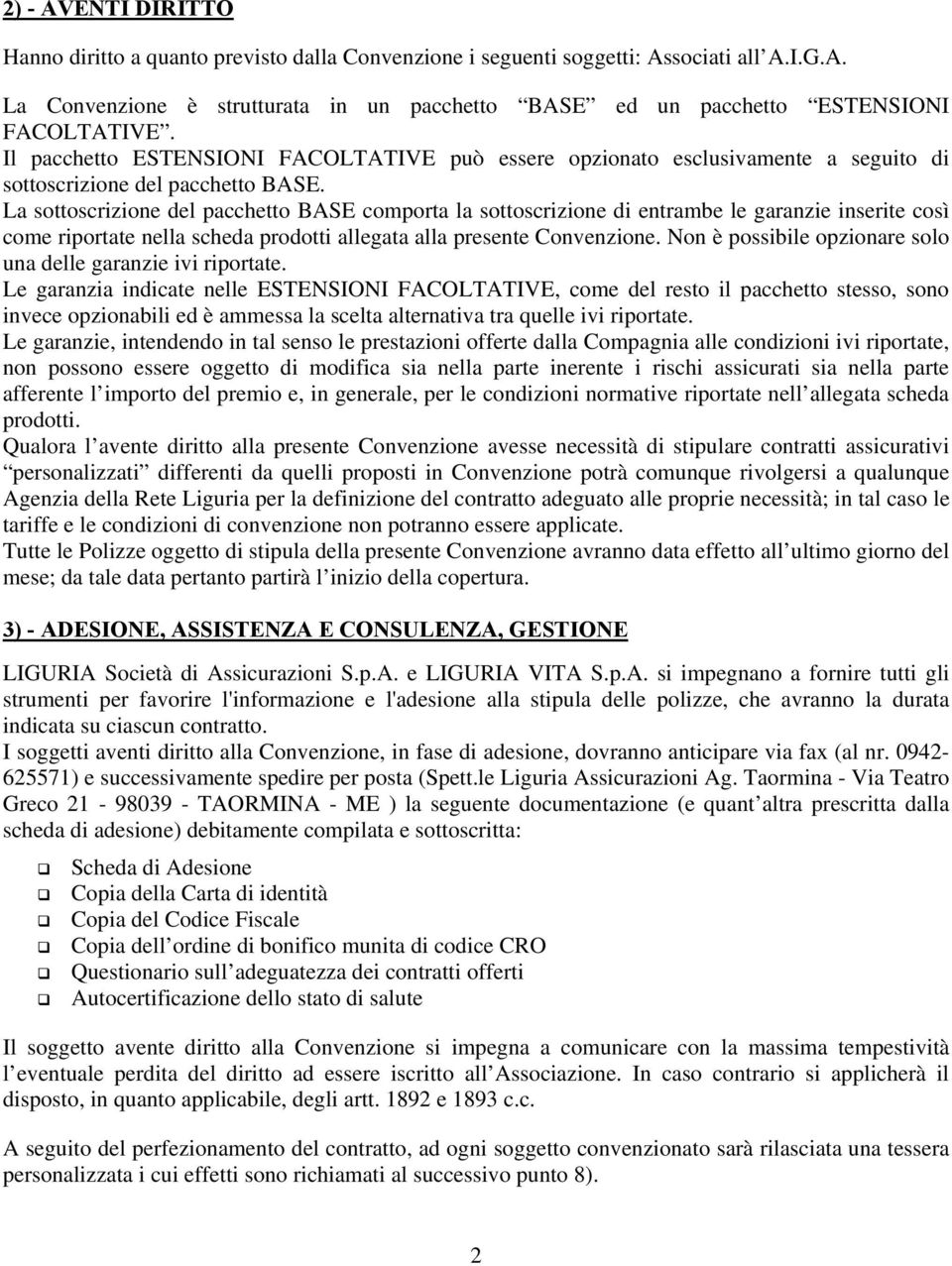 La sottoscrizione del pacchetto BASE comporta la sottoscrizione di entrambe le garanzie inserite così come riportate nella scheda prodotti allegata alla presente Convenzione.