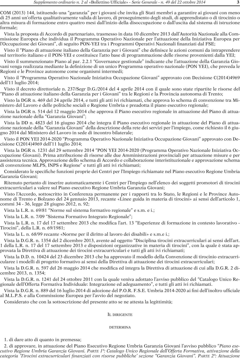 proseguimento degli studi, di apprendistato o di tirocinio o altra misura di formazione entro quattro mesi dall inizio della disoccupazione o dall uscita dal sistema di istruzione formale; Vista la