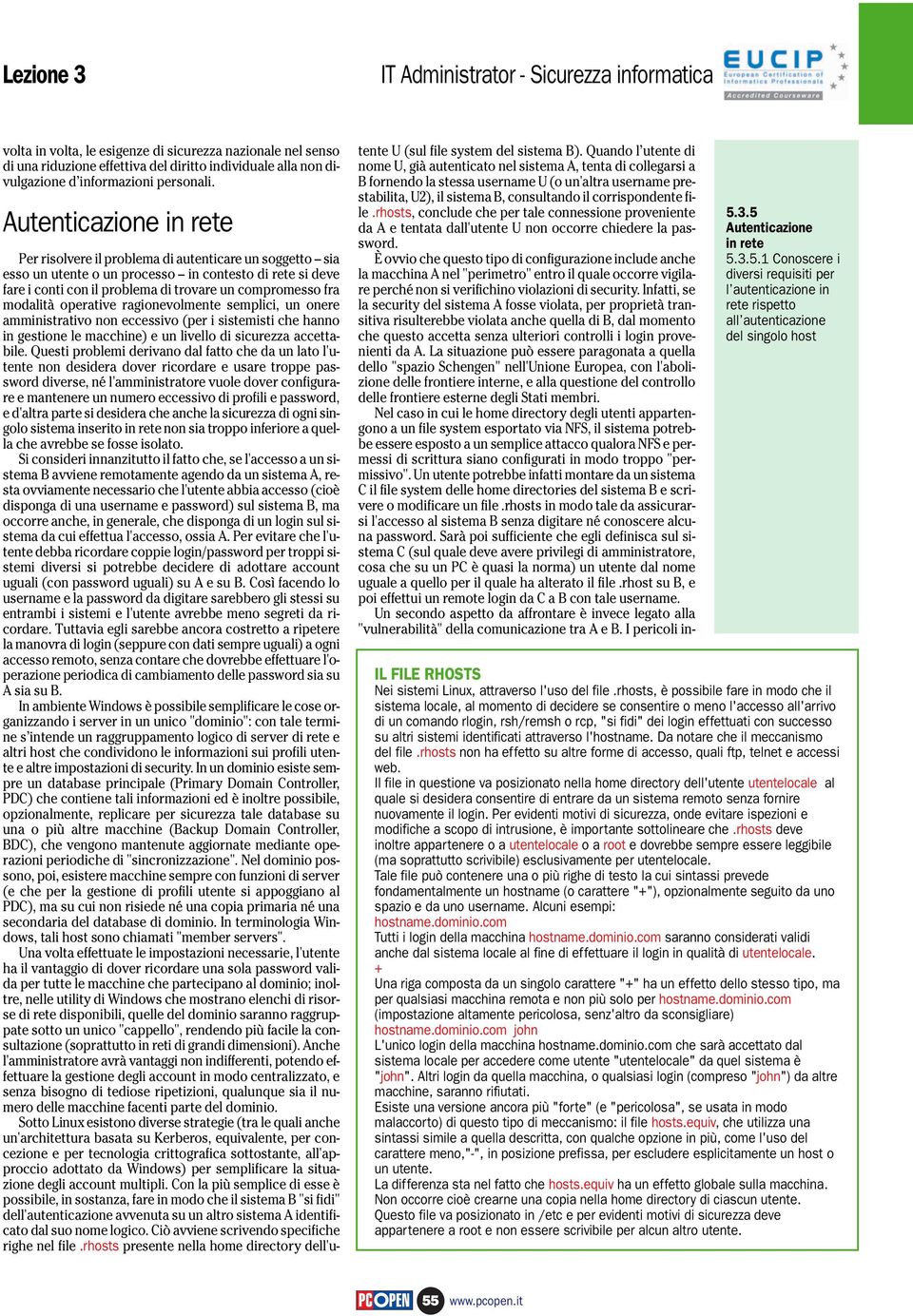 Autenticazione in rete Per risolvere il problema di autenticare un soggetto sia esso un utente o un processo in contesto di rete si deve fare i conti con il problema di trovare un compromesso fra