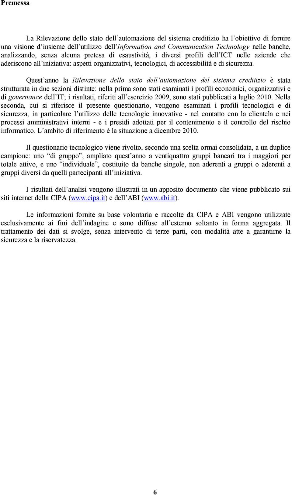 Quest anno la Rilevazione dello stato dell automazione del sistema creditizio è stata strutturata in due sezioni distinte: nella prima sono stati esaminati i profili economici, organizzativi e di