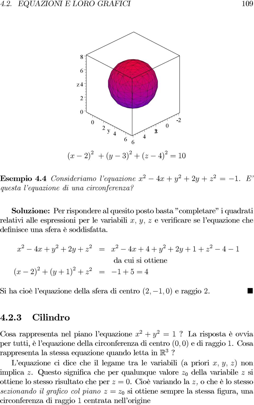 x 4x + y +y + z = x 4x +4+y +y ++z 4 dacuisiottiene (x ) +(y +) + z = +5=4 Si ha cioè l equazione della sfera di centro (,, 0) e raggio. 4..3 Cilindro Cosa rappresenta nel piano l equazione x + y =?