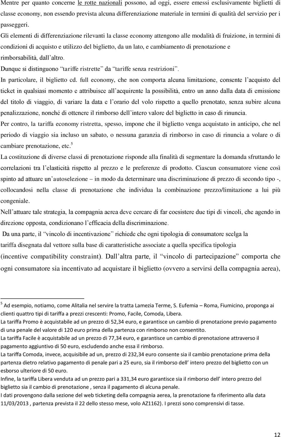 Gli elementi di differenziazione rilevanti la classe economy attengono alle modalità di fruizione, in termini di condizioni di acquisto e utilizzo del biglietto, da un lato, e cambiamento di