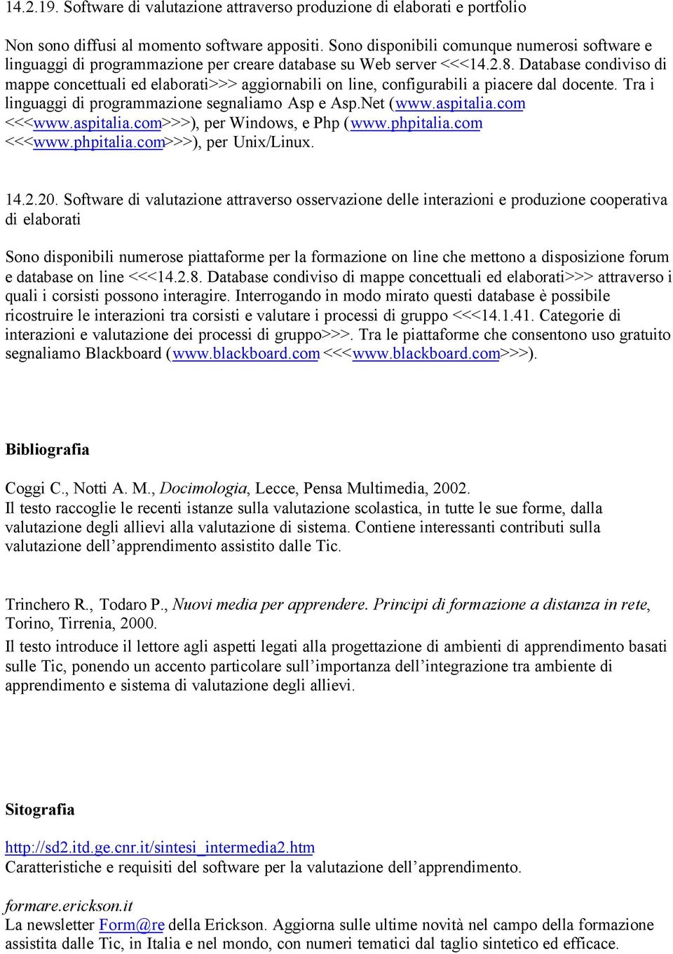 Database condiviso di mappe concettuali ed elaborati>>> aggiornabili on line, configurabili a piacere dal docente. Tra i linguaggi di programmazione segnaliamo Asp e Asp.Net (www.aspitalia.com <<<www.