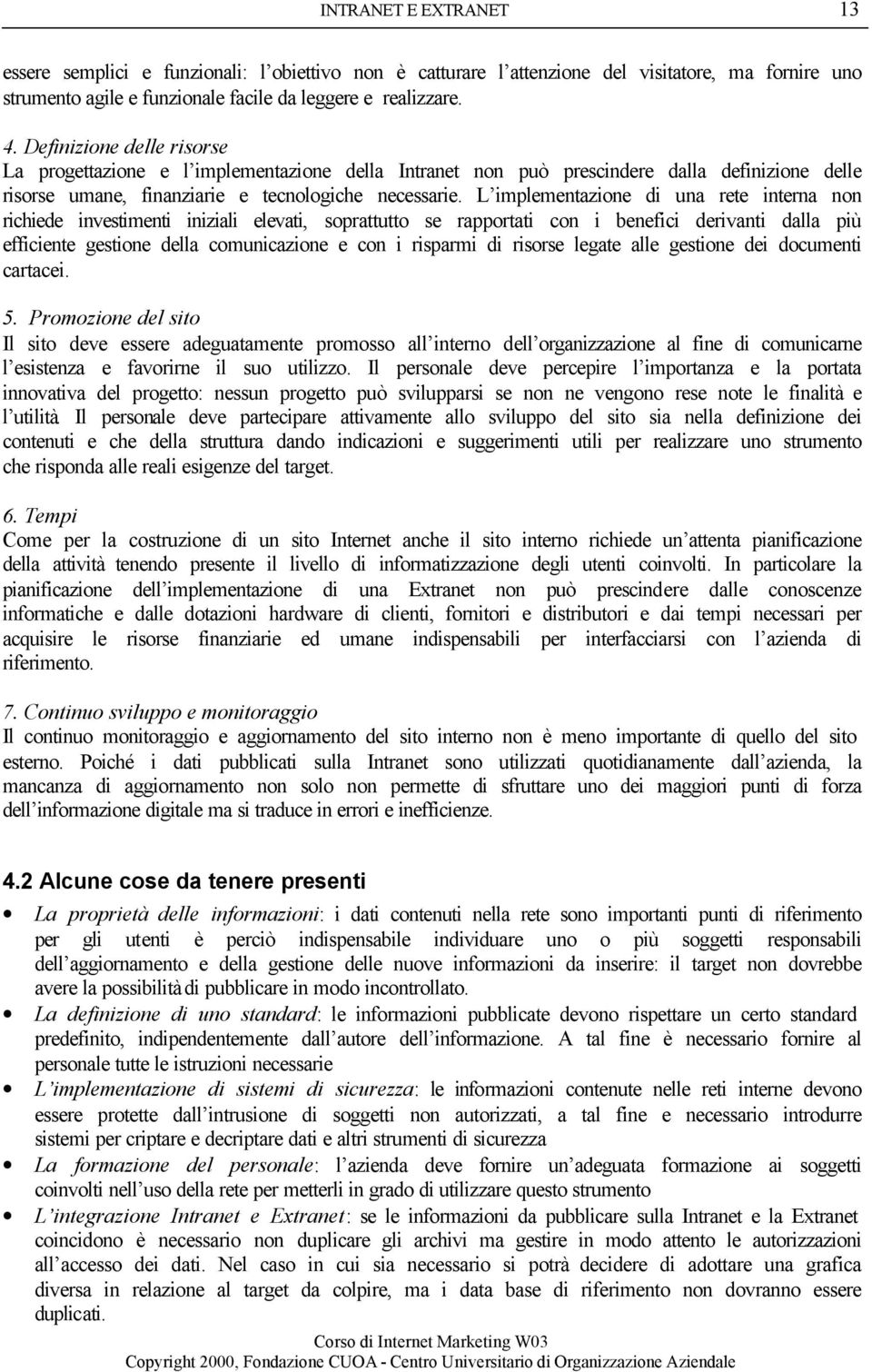 L implementazione di una rete interna non richiede investimenti iniziali elevati, soprattutto se rapportati con i benefici derivanti dalla più efficiente gestione della comunicazione e con i risparmi