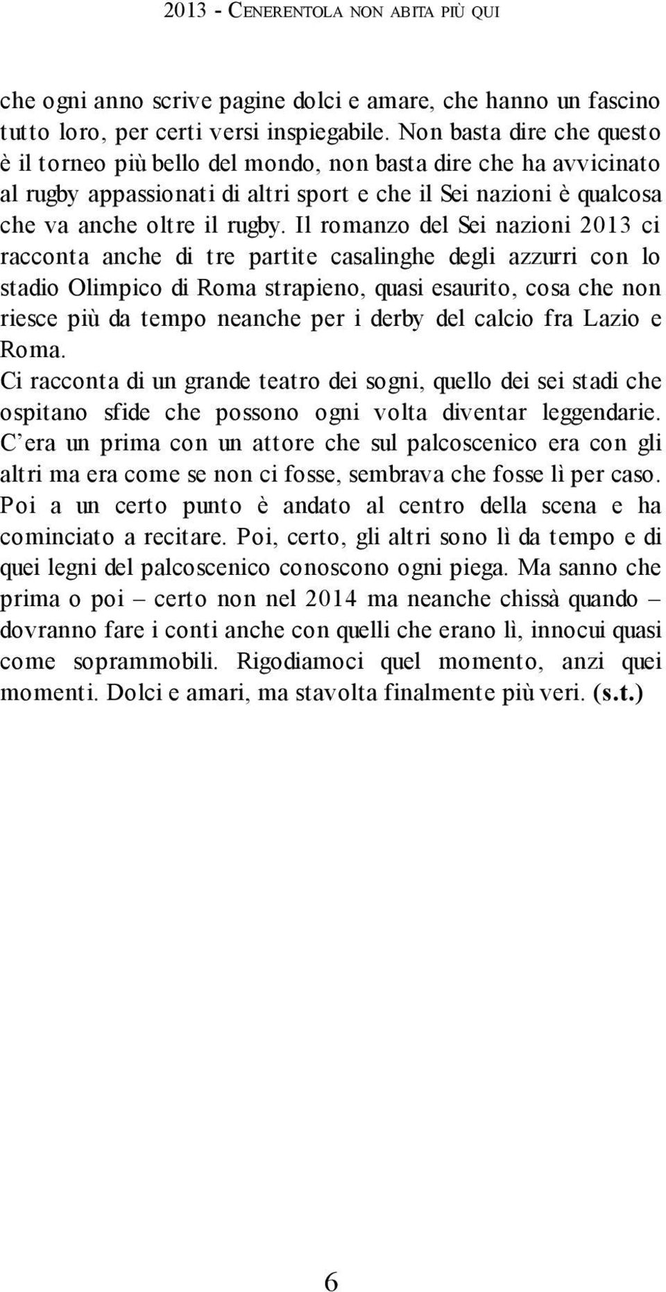 Il romanzo del Sei nazioni 2013 ci racconta anche di tre partite casalinghe degli azzurri con lo stadio Olimpico di Roma strapieno, quasi esaurito, cosa che non riesce più da tempo neanche per i