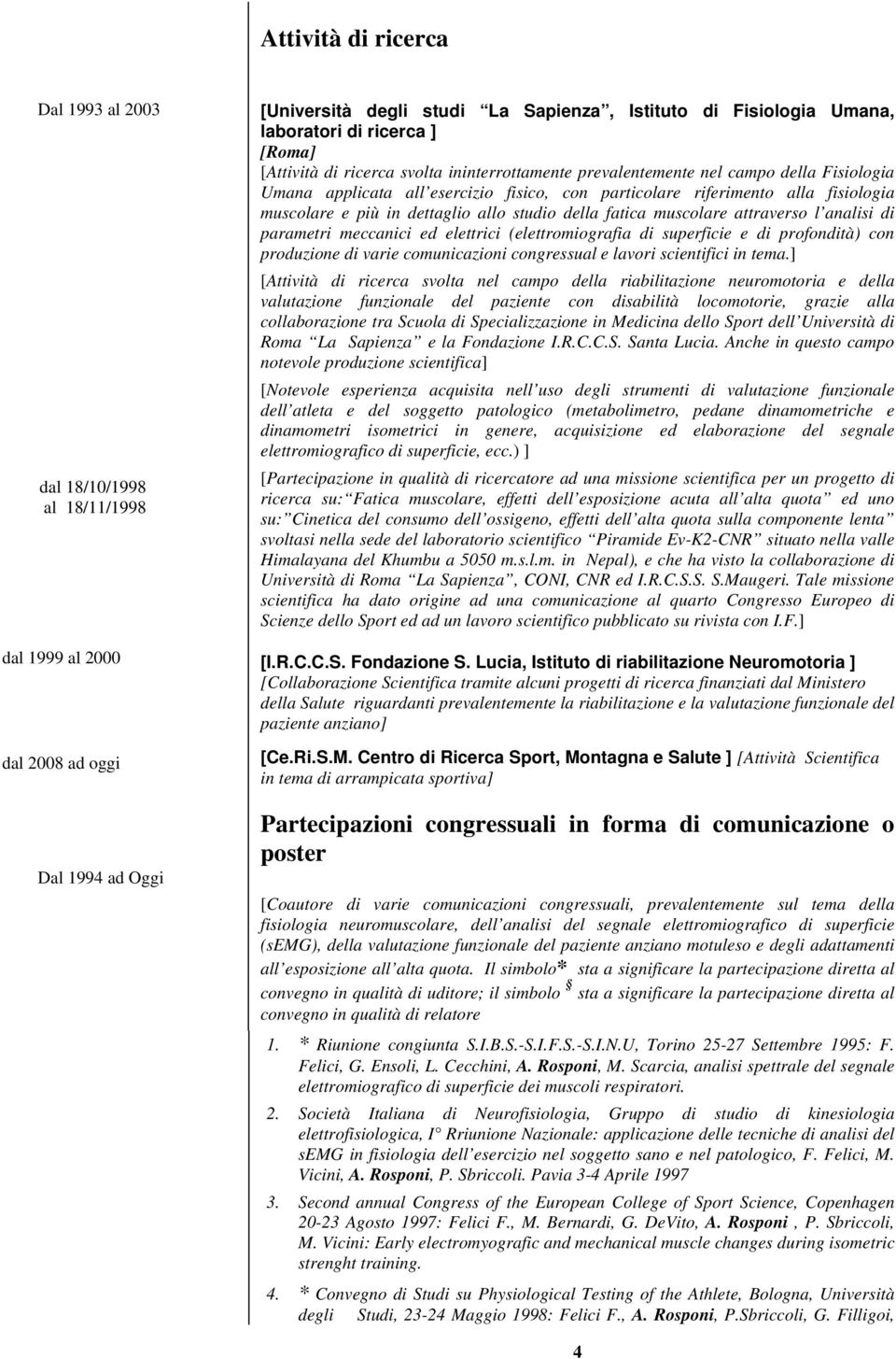 dettaglio allo studio della fatica muscolare attraverso l analisi di parametri meccanici ed elettrici (elettromiografia di superficie e di profondità) con produzione di varie comunicazioni