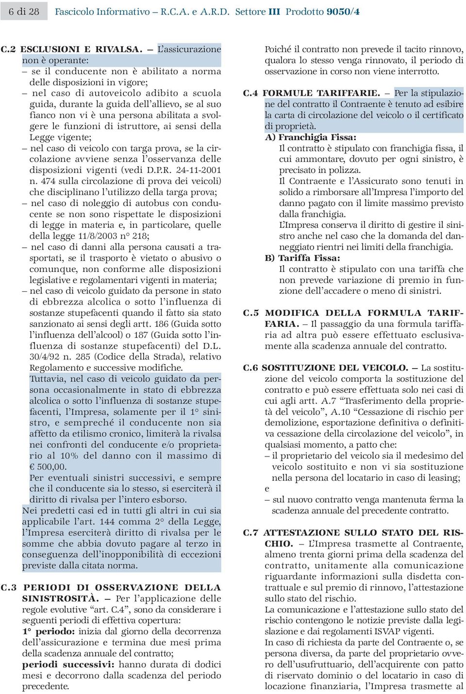 non vi è una persona abilitata a svolgere le funzioni di istruttore, ai sensi della Legge vigente; nel caso di veicolo con targa prova, se la circolazione avviene senza l osservanza delle