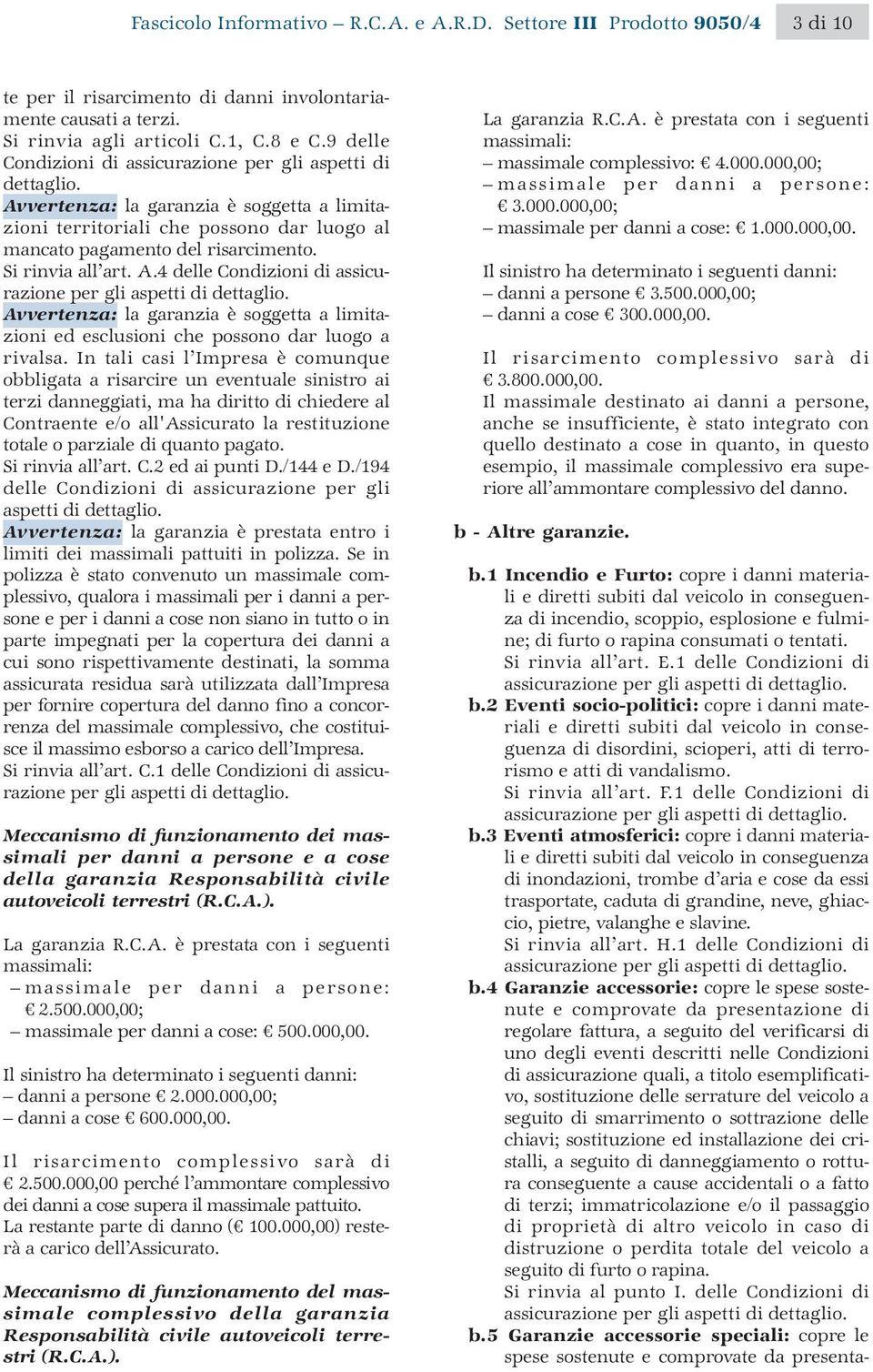 Si rinvia all art. A.4 delle Condizioni di assicurazione per gli aspetti di dettaglio. Avvertenza: la garanzia è soggetta a limitazioni ed esclusioni che possono dar luogo a rivalsa.