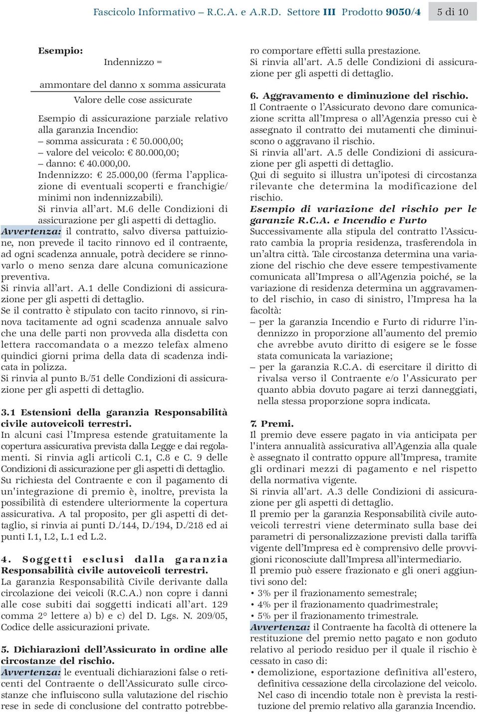 assicurata : 50.000,00; valore del veicolo: 80.000,00; danno: 40.000,00. Indennizzo: 25.000,00 (ferma l applicazione di eventuali scoperti e franchigie/ minimi non indennizzabili). Si rinvia all art.