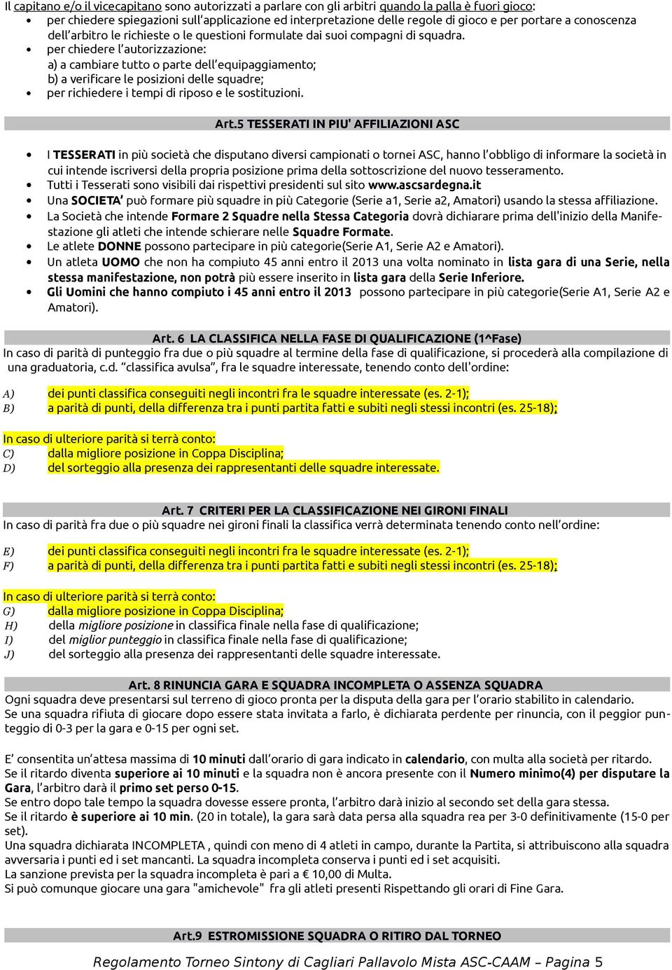 per chiedere l autorizzazione: a) a cambiare tutto o parte dell equipaggiamento; b) a verificare le posizioni delle squadre; per richiedere i tempi di riposo e le sostituzioni. Art.