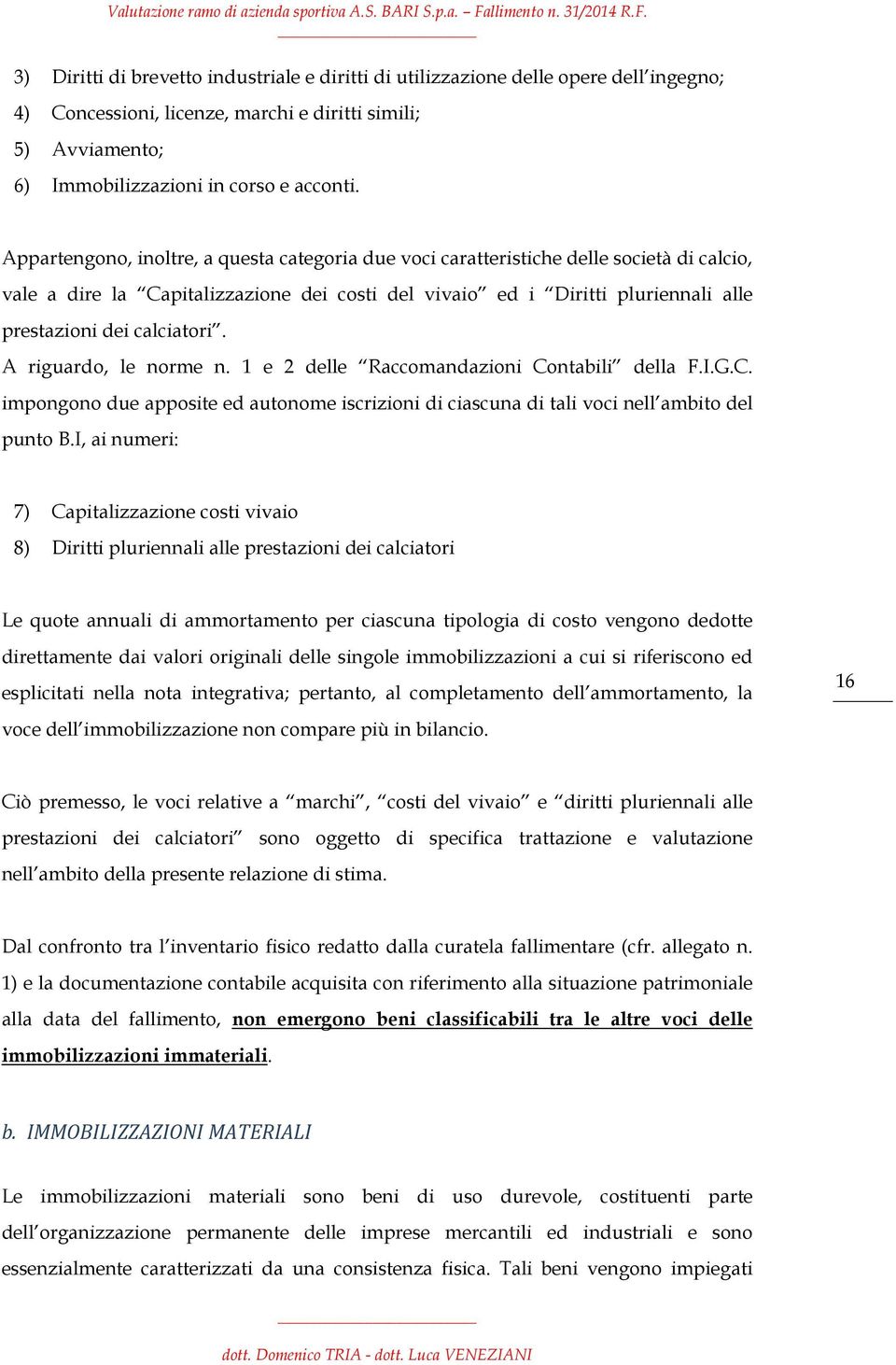 3) Diritti di brevetto industriale e diritti di utilizzazione delle opere dell ingegno; 4) Concessioni, licenze, marchi e diritti simili; 5) Avviamento; 6) Immobilizzazioni in corso e acconti.