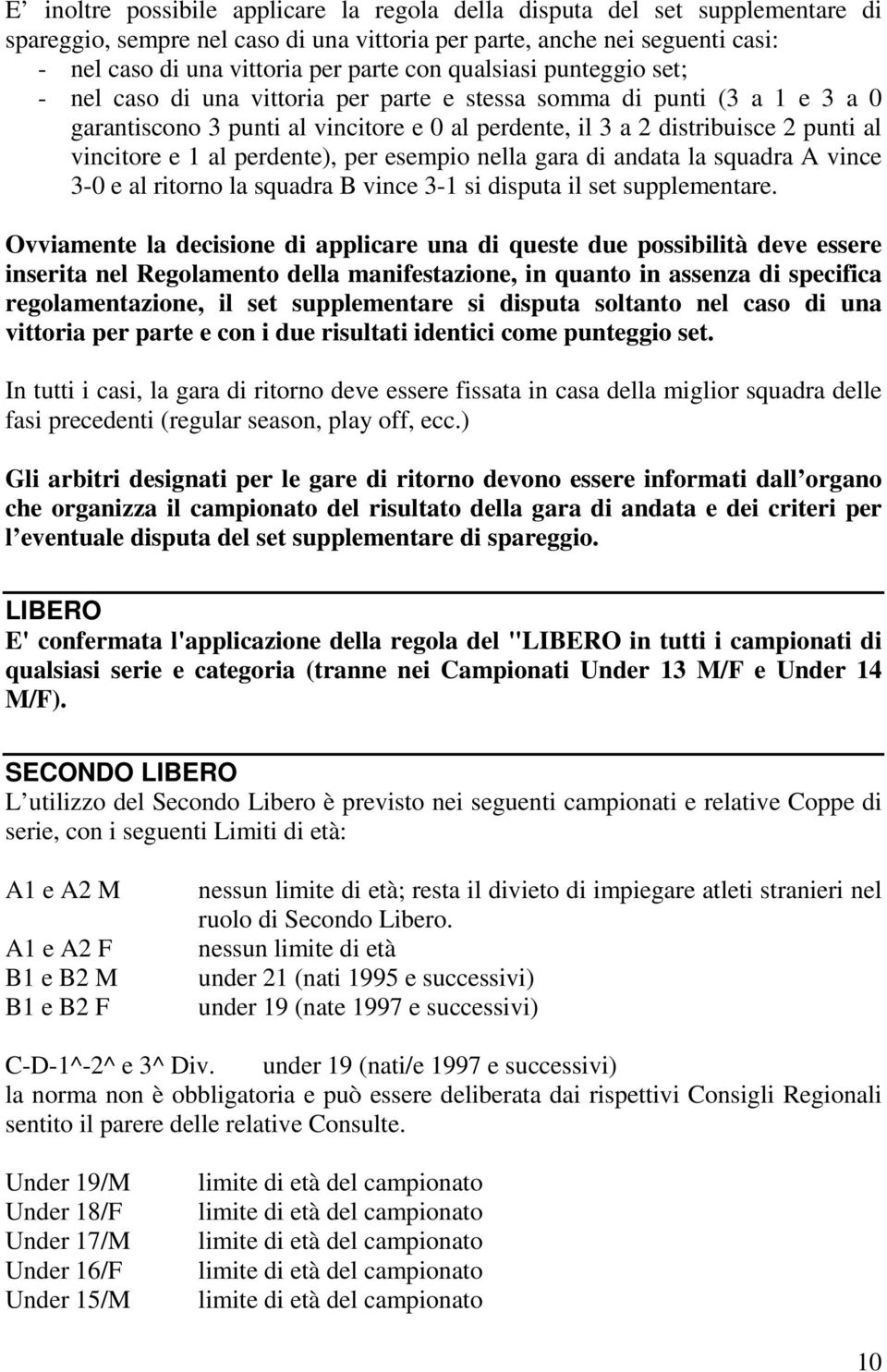 al perdente), per esempio nella gara di andata la squadra A vince 3-0 e al ritorno la squadra B vince 3-1 si disputa il set supplementare.