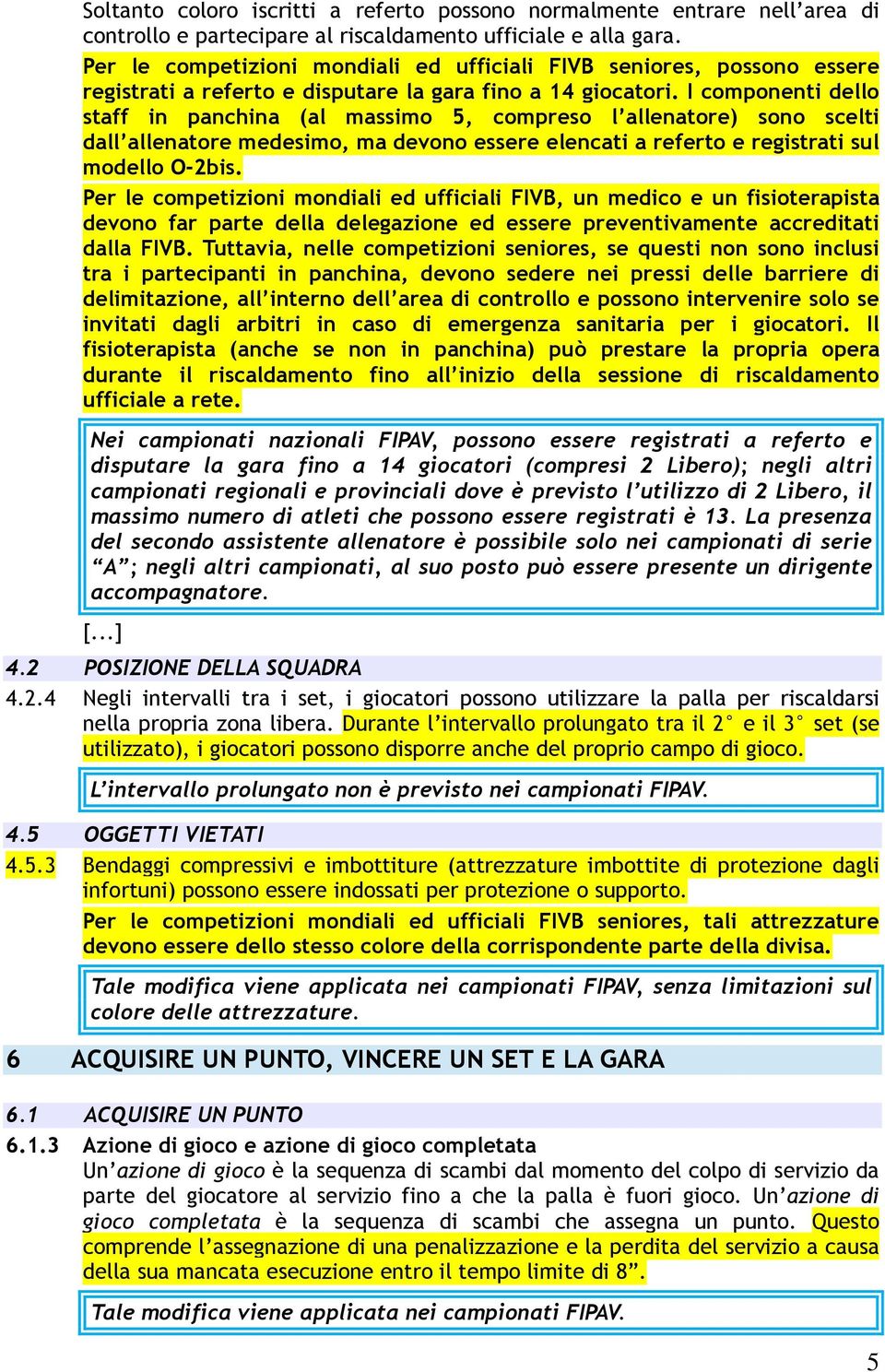 I componenti dello staff in panchina (al massimo 5, compreso l allenatore) sono scelti dall allenatore medesimo, ma devono essere elencati a referto e registrati sul modello O-2bis.