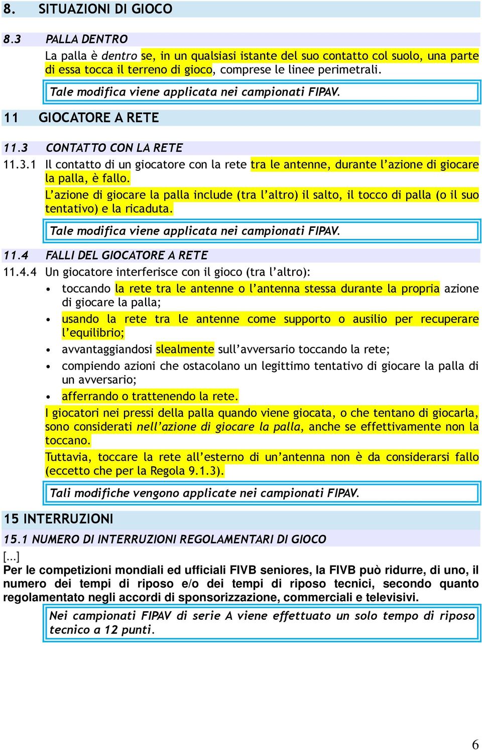 L azione di giocare la palla include (tra l altro) il salto, il tocco di palla (o il suo tentativo) e la ricaduta. Tale modifica viene applicata nei campionati FIPAV. 11.