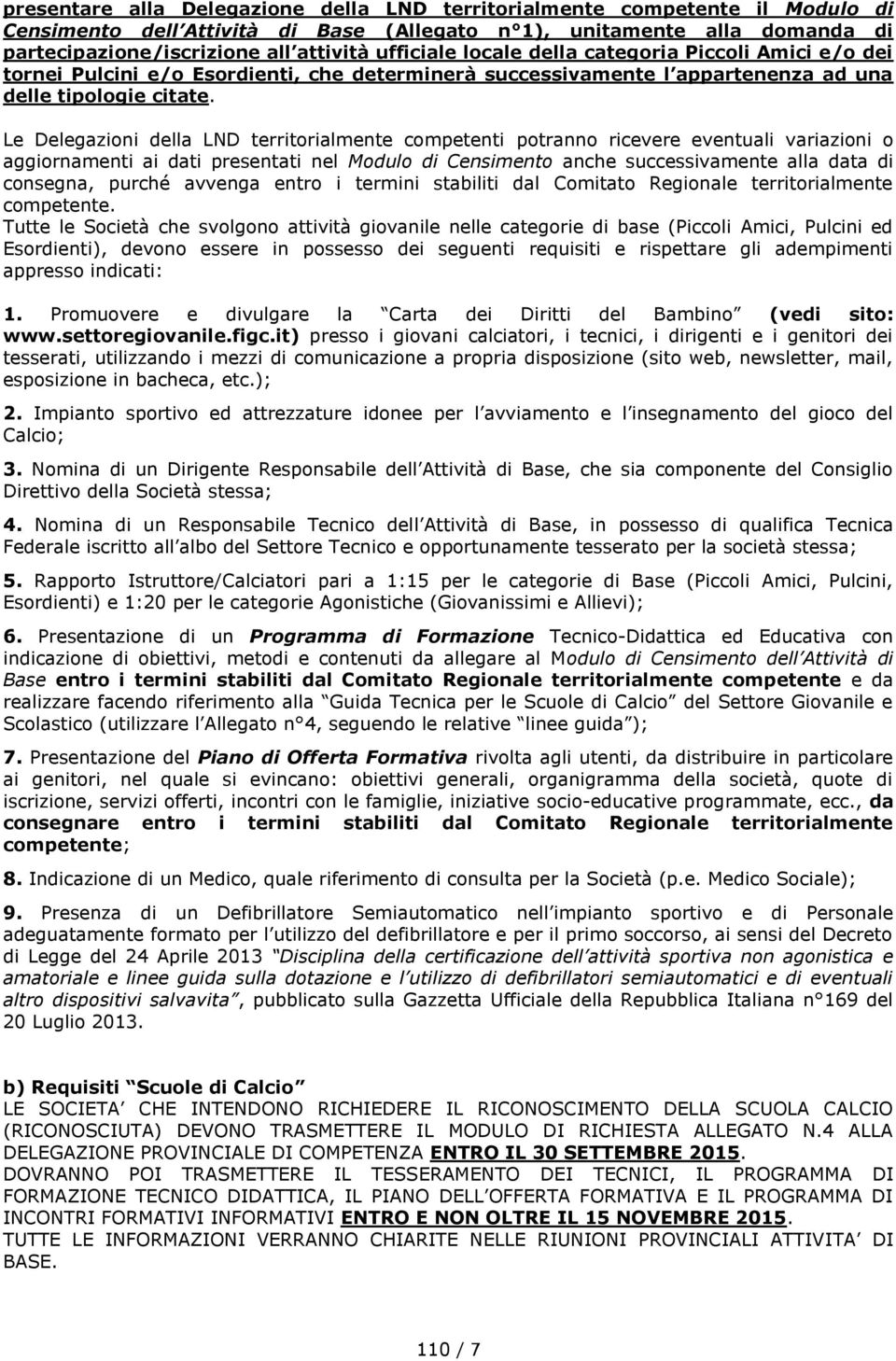 Le Delegazioni della LND territorialmente competenti potranno ricevere eventuali variazioni o aggiornamenti ai dati presentati nel Modulo di Censimento anche successivamente alla data di consegna,