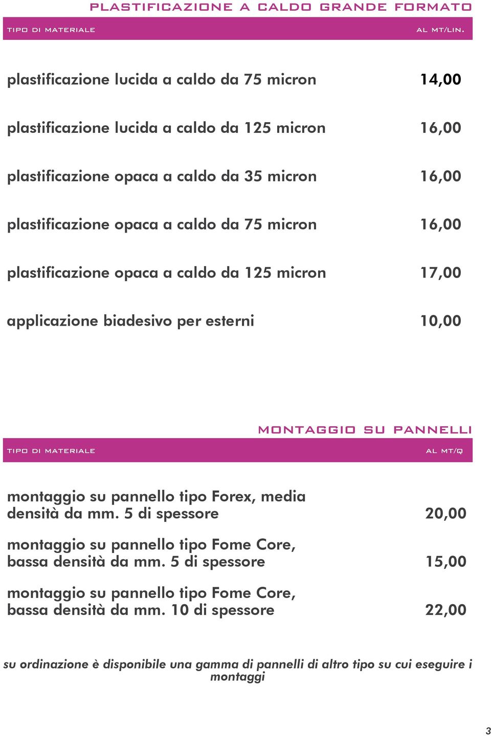 75 micron 16,00 plastificazione opaca a caldo da 125 micron 17,00 applicazione biadesivo per esterni 10,00 tipo di materiale montaggio su pannelli al mt/q montaggio su pannello tipo