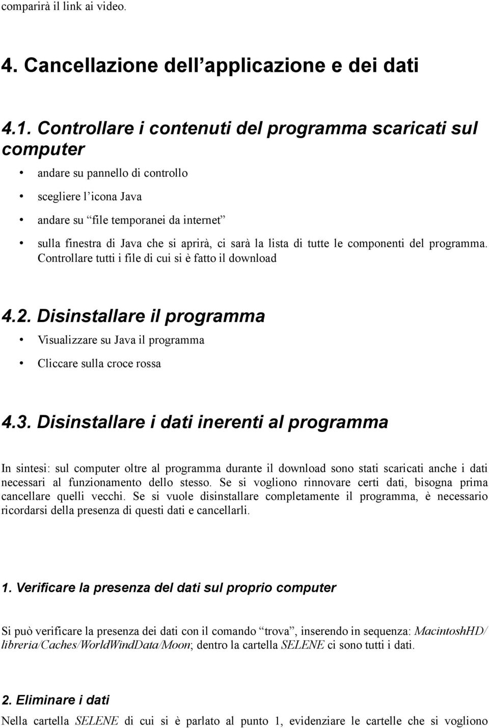 la lista di tutte le componenti del programma. Controllare tutti i file di cui si è fatto il download 4.2. Disinstallare il programma Visualizzare su Java il programma Cliccare sulla croce rossa 4.3.