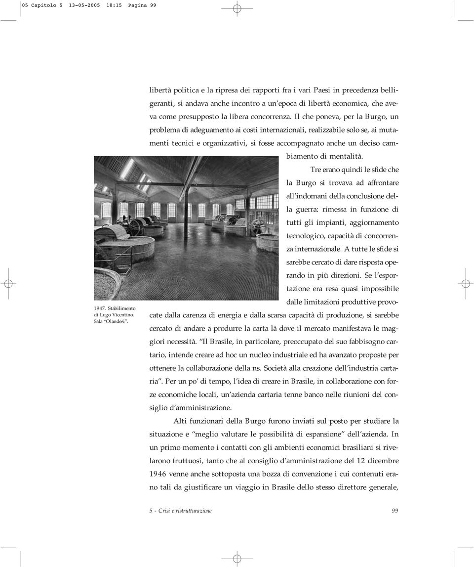 Il che poneva, per la Burgo, un problema di adeguamento ai costi internazionali, realizzabile solo se, ai mutamenti tecnici e organizzativi, si fosse accompagnato anche un deciso cambiamento di