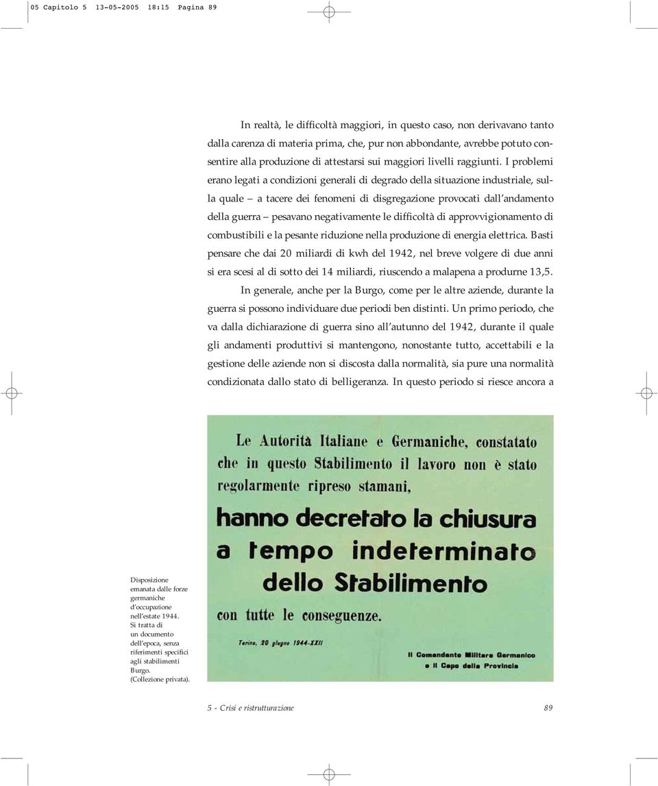 I problemi erano legati a condizioni generali di degrado della situazione industriale, sulla quale a tacere dei fenomeni di disgregazione provocati dall andamento della guerra pesavano negativamente