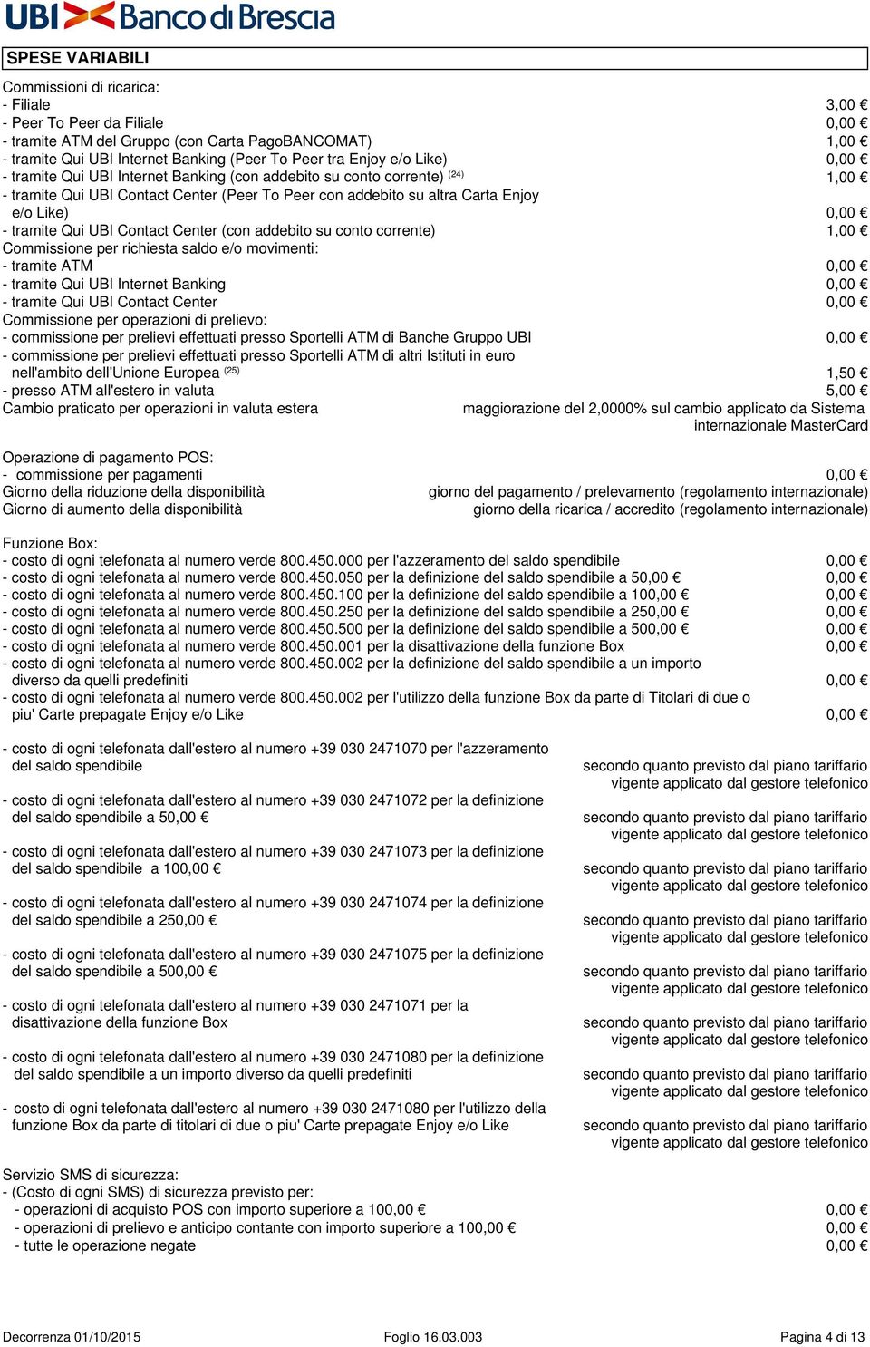 tramite Qui UBI Contact Center (con addebito su conto corrente) 1,00 Commissione per richiesta saldo e/o movimenti: - tramite ATM 0,00 - tramite Qui UBI Internet Banking 0,00 - tramite Qui UBI