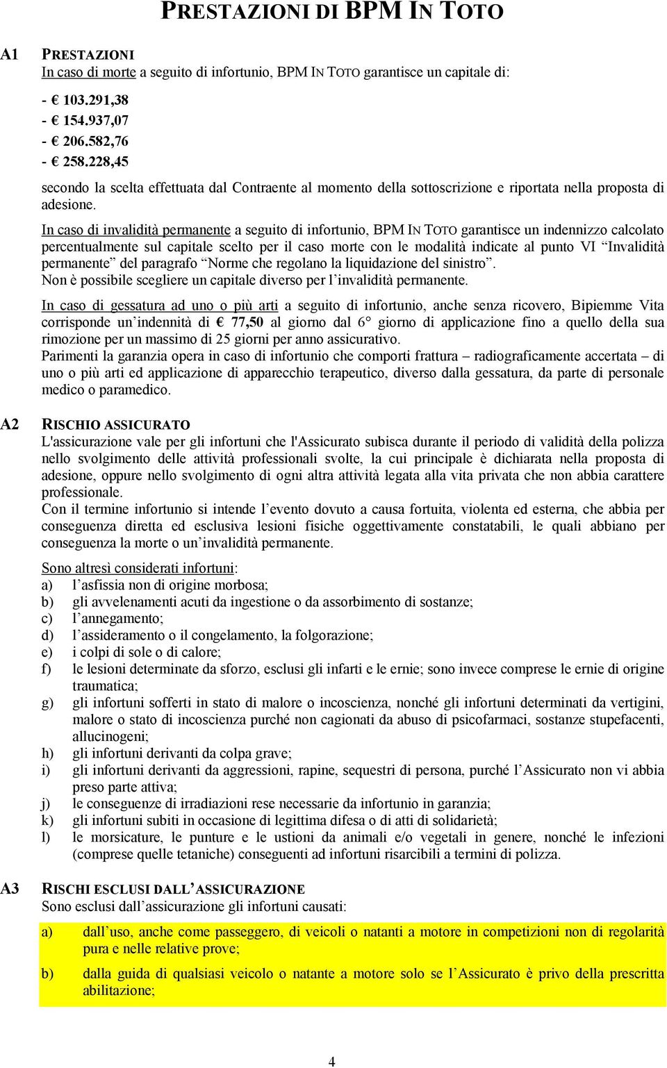 In caso di invalidità permanente a seguito di infortunio, BPM IN TOTO garantisce un indennizzo calcolato percentualmente sul capitale scelto per il caso morte con le modalità indicate al punto VI